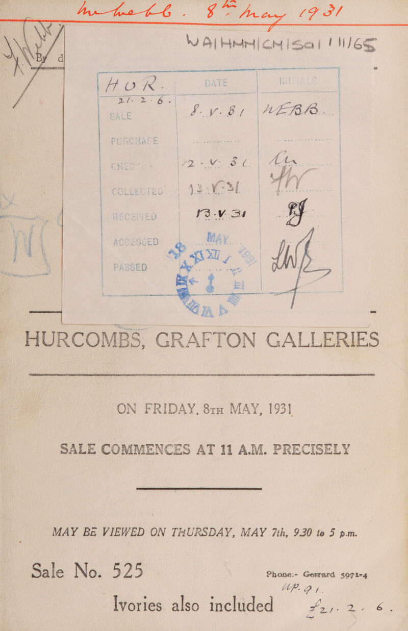    Wd AL Hts coy fee | EH 16S The errreatmes onadiiin rttmantranrasainley, ow    HURCOMBS, GRAFTON GALLERIES ON FRIDAY, 8rn MAY, 1931 SALE COMMENCES AT 11 A.M. PRECISELY MAY Be VIEWED ON THURSDAY, MAY 7th, 9.30 to 5 p.m. Sale No. 525 Phone:- Gerrard 4071-4 ; i hehe Rf Ivories also included doa ce