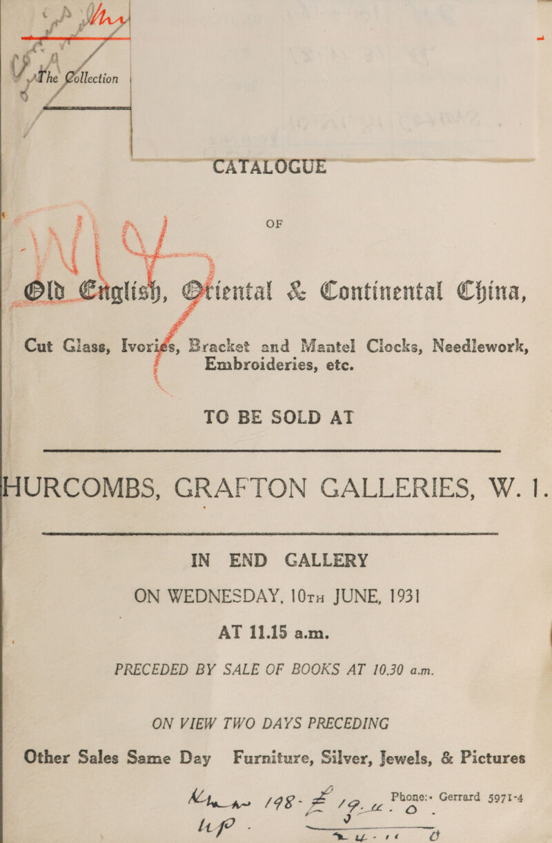   dh ollection | a TA lS  Cut Glass, Ivoriés, Bracket and Mantel Clocks, Needlework, Embroideries, etc. TO BE SOLD AT  HURCOMBS, GRAFTON GALLERIES, W. 1. IN END GALLERY ON WEDNESDAY, 107 JUNE, 193] } ar 1h15 ame PRECEDED BY SALE OF BOOKS AT 10.30 a.m. ON VIEW TWO DAYS PRECEDING Other Sales Same Day Furniture, Silver, Jewels, &amp; Pictures Lf? . &lt;&lt; ailll mer