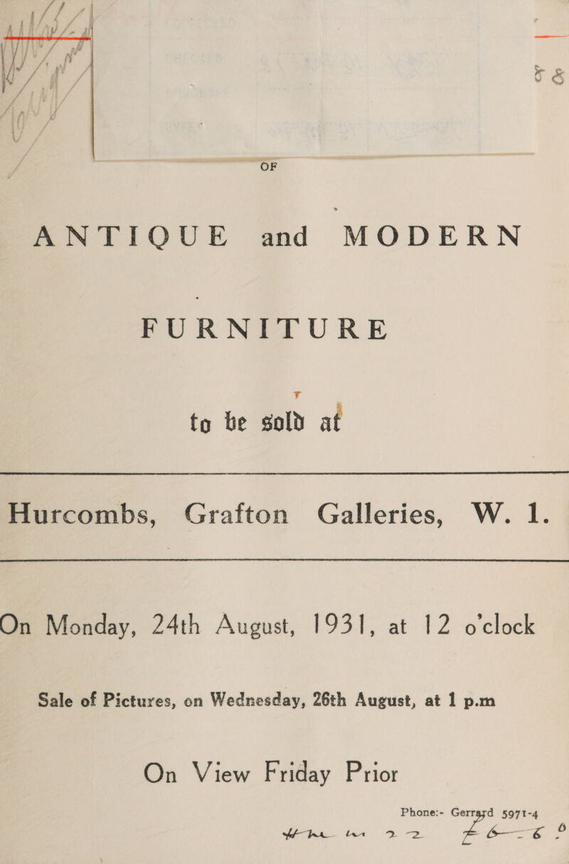  CK? Ov OF ANTIQUE and MODERN FURNITURE to be gold at On Monday, 24th August, 1931, at 12 o'clock Sale of Pictures, on Wednesday, 26th August, at 1 p.m On View Friday Prior Phone:- Gerratd 5971-4 .