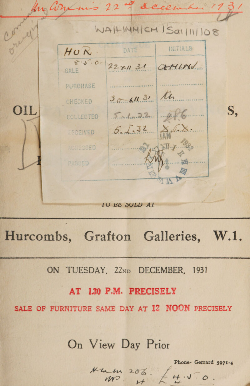        WAIEINM TCH ISai (ij joe ee el he. seh. Er AZM Sf. 5, 1U BE SULD AL  ; Hurcombs, Grafton Galleries, W.1.   ON TUESDAY, 22xp DECEMBER, 1931 AT 130 P.M. PRECISELY SALE OF FURNITURE SAME DAY AT 12 NOON PRECISELY On View Day Prior Phone- Gerrard 5971-4 Me ba_hin «a i hg WW? . it i fbi Beaa