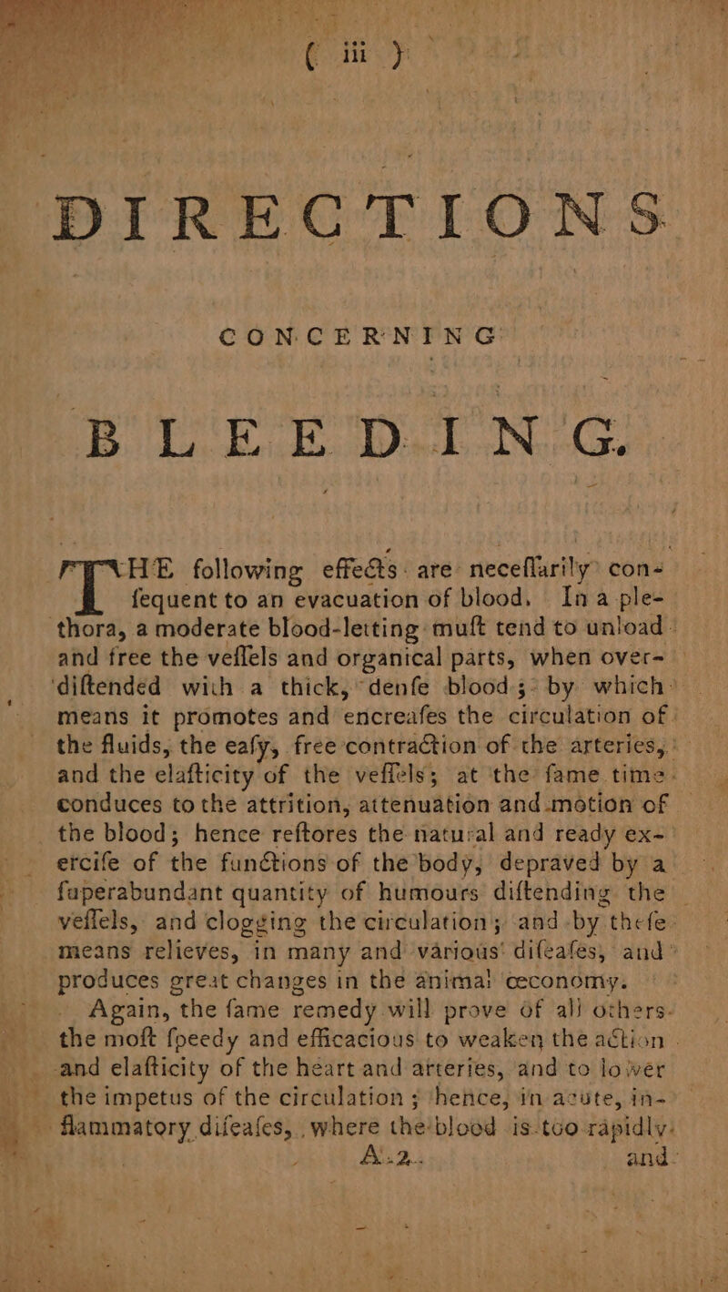 CONCERNING ae Oy ON PNHE following effects: are neceflarily con- i fequent to an evacuation of blood. Ina ple- thora, a moderate blood-letting: muft tend to unload - and free the veflels and organical parts, when over~ means it promotes and encreafes the circulation of | the fluids, the eafy, free contraction of the arteries, \ and the elafticity of the veffels; at ‘the fame time. conduces to the attrition, attenuation and motion of the blood; hence reftores the natural and ready ex~ ercife of the functions of the body, depraved by a fuperabundant quantity of humours diftending the _ veflels, and clogging the circulation; ‘and -by thefe: means relieves, in many and various’ difeafes, and’ produces preat changes in the anima! ceconomy. Again, the fame remedy will prove of ali others. the moft foeedy and efficacious to weaken the action . the impetus of the circulation ; ‘hefice, in acute, in- AL 2: and.