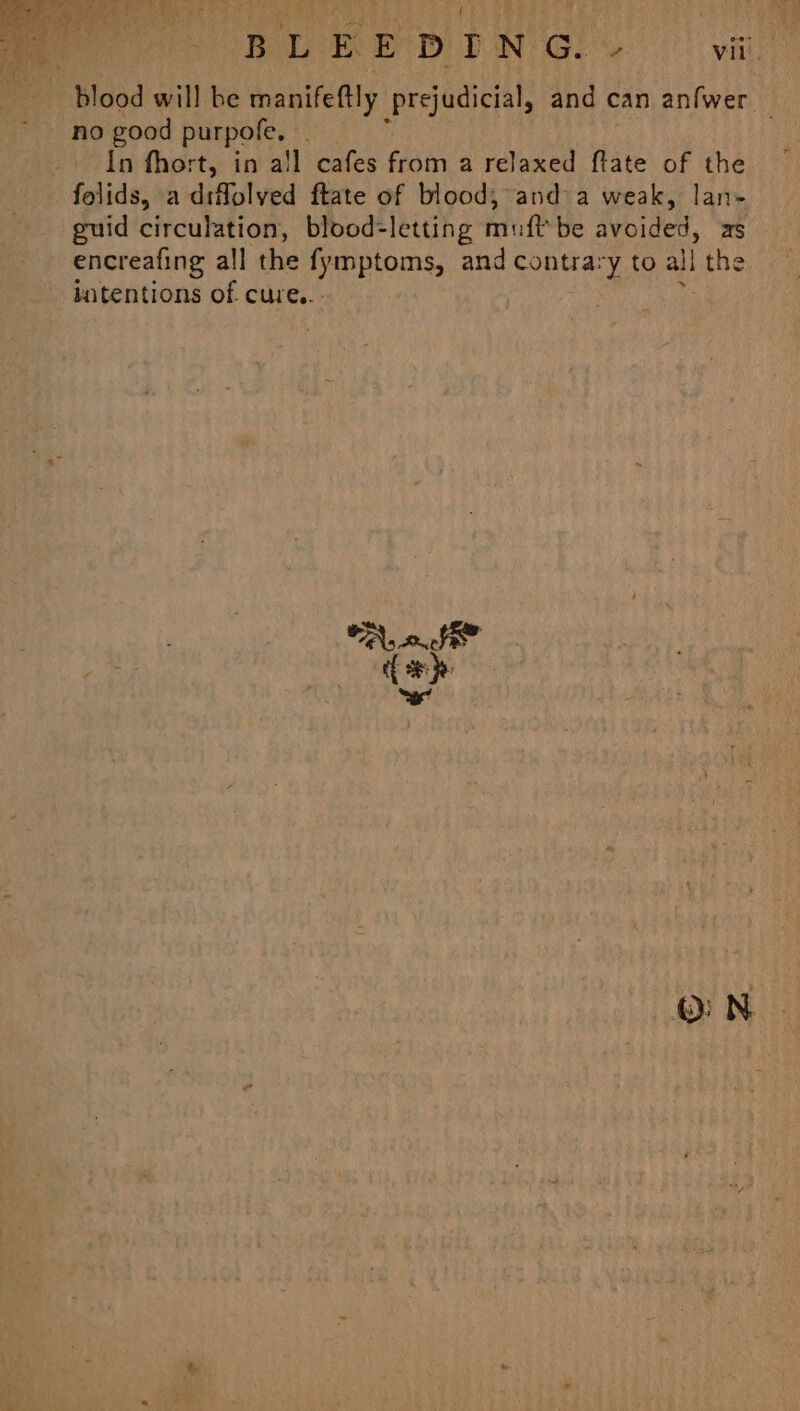 By lye ey DOL IN | ace Vili. blood will be manifeftly prejudicial, and c can anfwer no good purpofe, _ In fhort, in all cafes from a relaxed ftate of the folids, a diflolved ftate of blood, and’ a weak, lan- guid circulation, blood=letting ditt be dyoider. as encreafing all the fymptoms, and contrary to al the batentions of cure... | WA,