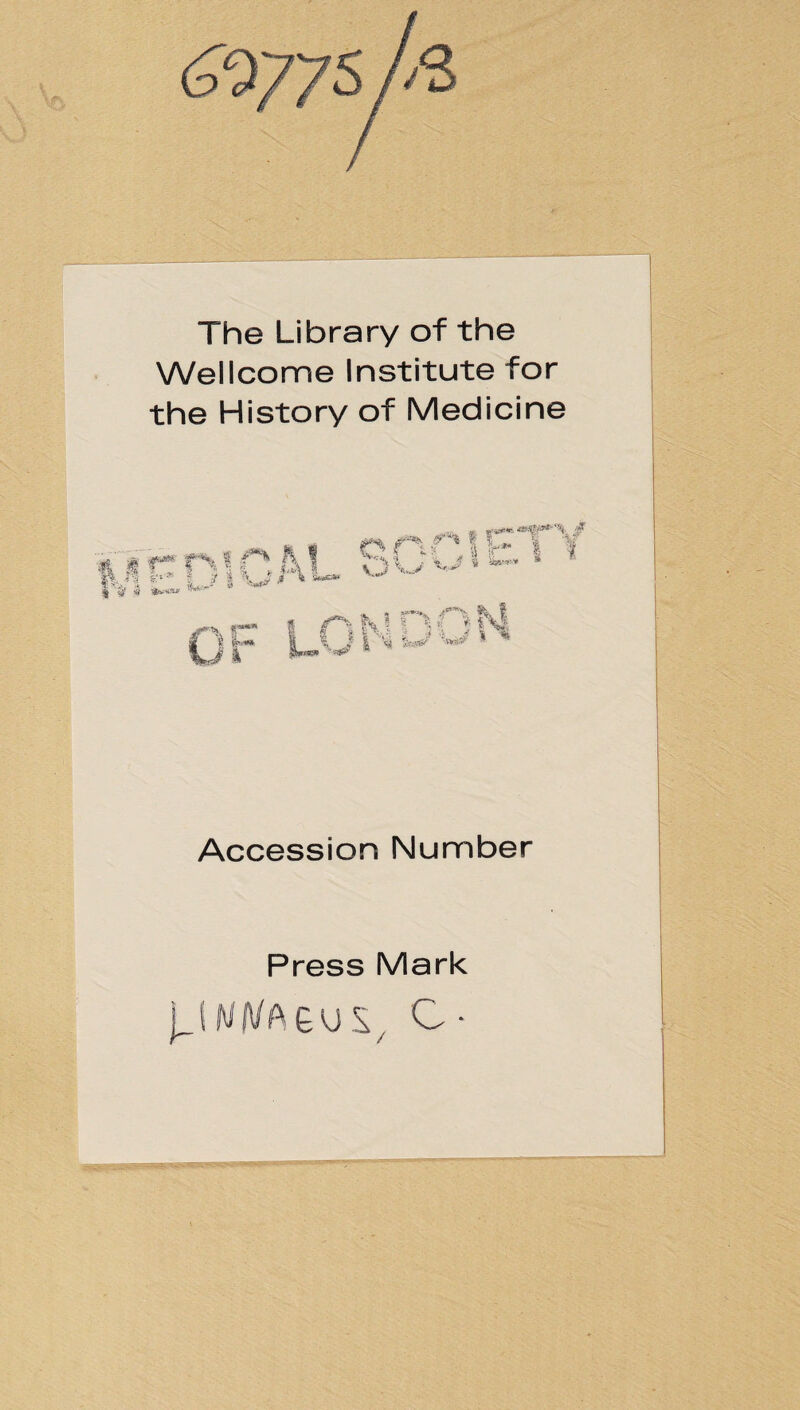 The Library of the Wellcome Institute for the History of Medicine »11 r- r* i PTY i i n rs! i & 1 o wr 'w i w* 1 i», .ff «»•* | ^ s 'v j $ « **»«•» i sJjJ 'i 3. . it, -■ e ’*»< ^ » 5 ■O* K.1 ~ *•« * * i i >{ 51 v, J jp |U^-J i '* w ^ Accession Number Press Mark M A/A £ u S, C •