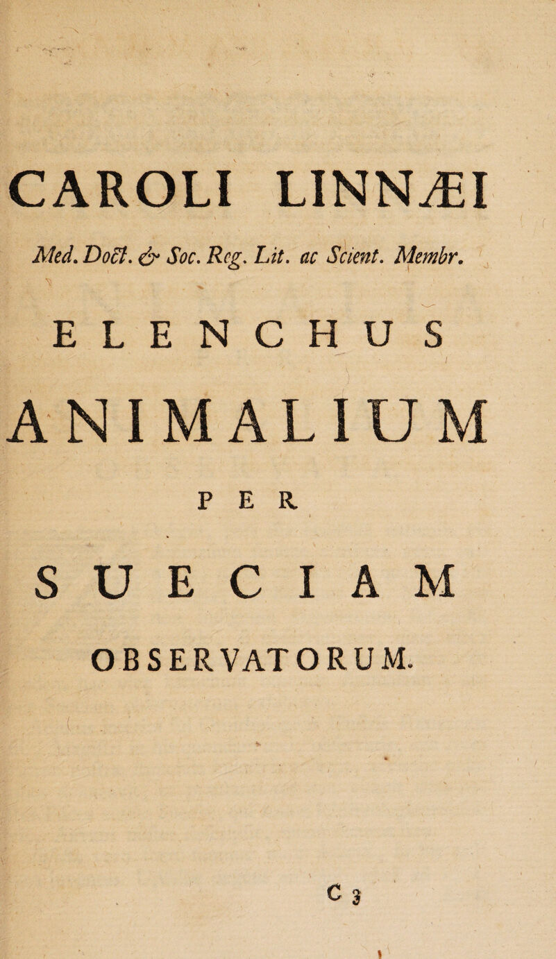 CAROLI LINNAiI Mtd. Doct. & Soc. Rcg. Lit. ac Scient. Membr. ■ ^ ELENCHU S ANIMALIUM PER. S U E C I A M OBSERVATORUM. C 2 !