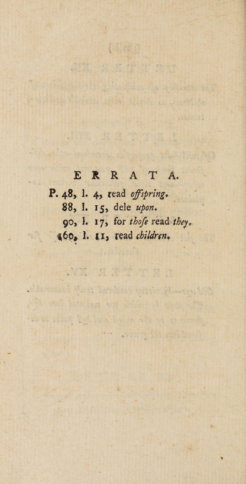 ERRATA. P. 48, 1. read offspring. 88, I. 15, dele upon. 90, 1. I7> iox thofe YQzd they. h II, read ohildr^n.