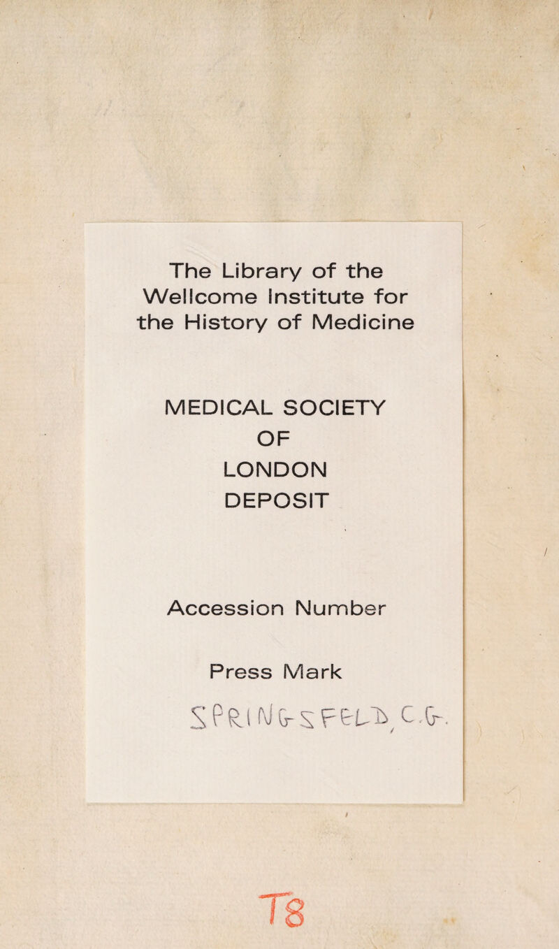 The Library of the Wellcome Institute for the History of Medicine MEDICAL SOCIETY OF LONDON DEPOSIT Accession Number Press Mark /