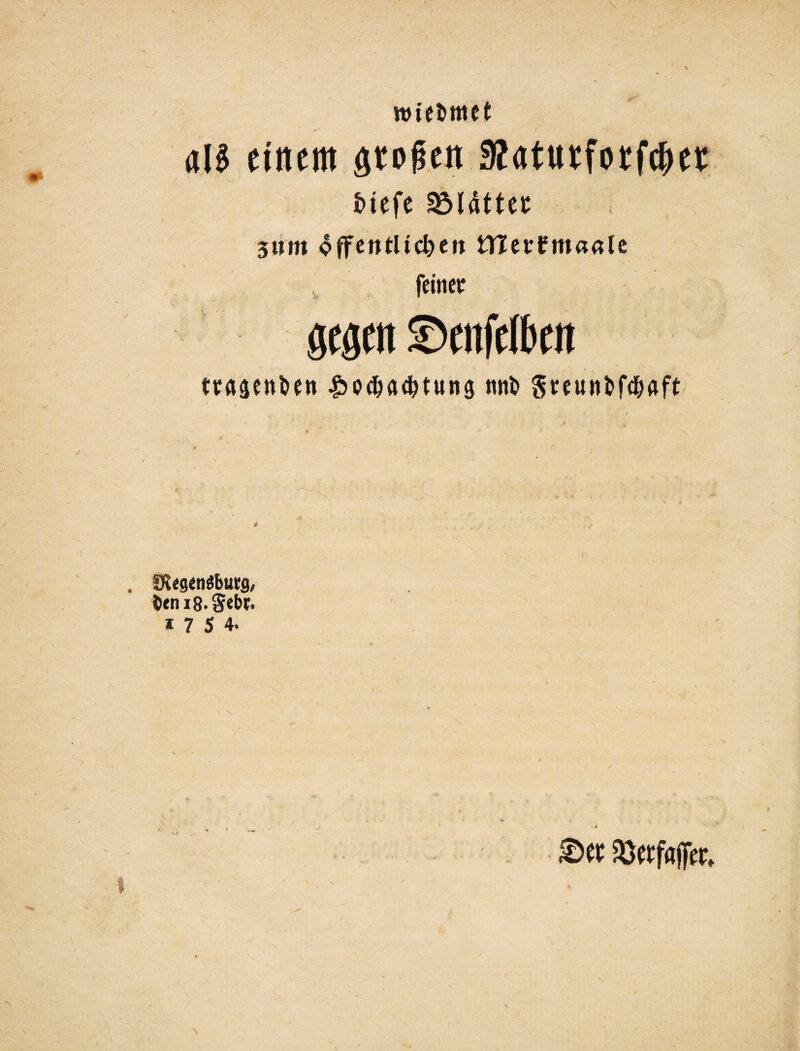 wieDttue ul« einem fltoüen Sttattttfotf<^ee Mefe Söl4tta 3um öffentlichen Hletfmaale feinet gegen ©enfelben tragenden Hochachtung nnh Sreunhfchaft SK<g<nöbut:g, 0tni8. §ebr. * 7 5 4.