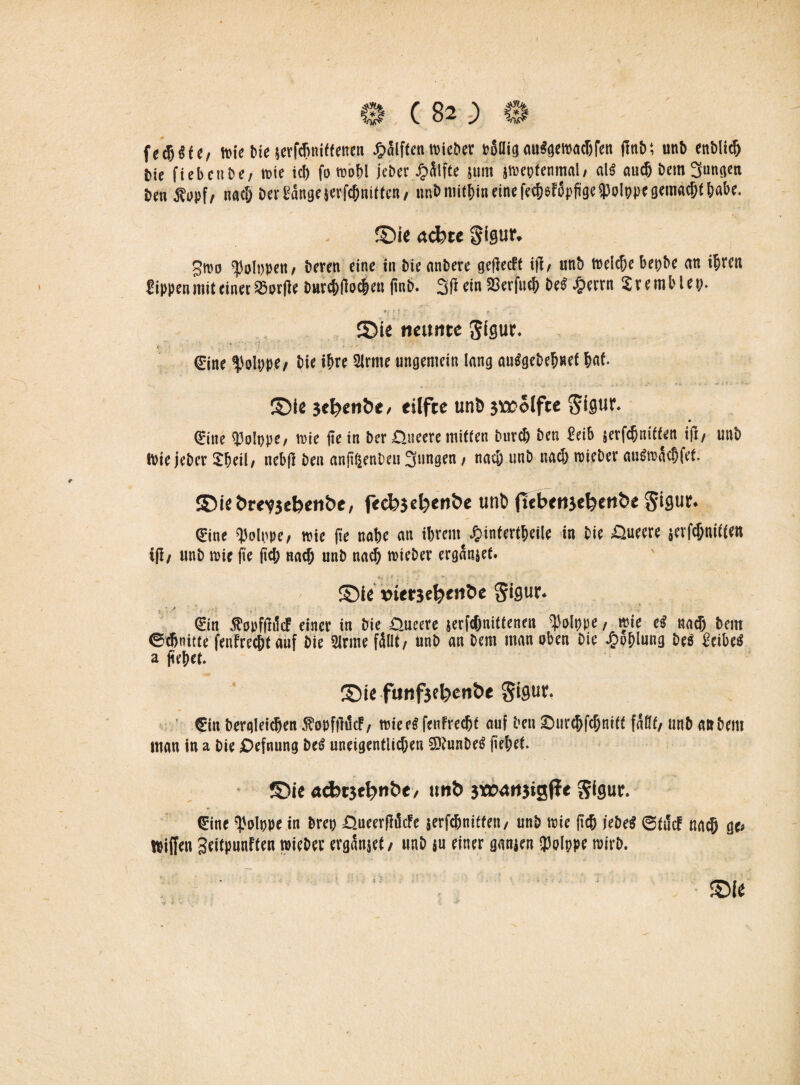 fetöSfe/ tt>ic t>ie ietTcf)Hiffenen Jg>fltftcn micbcr rolligau«getra®fen fln&i unö enöli® fcie ftcben £>e/ toie i® fo toobl je&er Hälfte jum jmectcnmal/ al$ au® öem 3uttcien öen j?opf, na® öev Sange }erf®nitten/ tinö mithin eine fe®ef6pfige'Polpptgema®tbabe. ©ie acbte gigtir. 3n>o Rippen f öeren eine in öie anöere geflecft ifl/ unö toeI®e bepbe an ®ren Sippen mit einer ißorfle öttt®fio®eu (inö. 3fi ein Sßerfu® be$ ^>CErn Jremblep. r. f * • t - ©ie ncimtc ßigur. €ine <PoIppe/ öie ihre 21rme ungemein lang anägebebnet bat. ©ie 3«^enbe/ eilfce uni) 3\»olfce Sigur. ©tte ipolppe, ipie üe in öer O.sieere mitten Pur® öen Seib jerf®mften ifi/ unö tttiejeöcr 2beil» nebfi öen anjitienbeu 3ungen / na® unö na® toieöer au£toa®fef. ©ieöre^ebeti&e/ fed?3el)ent>e unö fttb<tt3ebetifce SiäM* ©ne ?}>olppe, toie (ie nabe an ihrem £infertbeile in öie £tueere äerf®niften ifl/ unö toie fie fi® na® unö na® toieöer erganjef. ©ie x>ief3eb<»öe Stow» ©n .ftopftfifcF einer in öie £>ueere ierf®nittenen 'f.'olppe, toie ei na® bem ®®nitte fenfre®tauf öie 3lrme fällt/ unö an öem man oben öie £oblung öeä Seibetf a fiebet. ©ie futtfsebcn&e §igut €inöerglei®enS'opf|ld®/ toierSfenfre®f auf öen £>iir®f®nif( fatlf/ unöattöent man in a öie ©efnung betf uneigentli®en ®unöe£ fiebet. ©ie a<bt}cbttbt, ttnb 3«P4»3isf?< Sigut. ©ne '(Jolppe in örep öueerfldcfe serf®nitfett/ unö toie ft® jebeS Qti'cf na® ge» Wiffen Seitpunften toieöer erganjet/ unö ju einer ganjen ffolppe toirö. ©fe