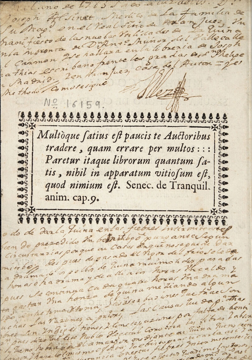 • :.>•; ¿ / s. v'n.x? s ¿ +> *■ ?0SS/9~& '-¿LS-- y' / A •' ...... *»<-• ' .. t* • ••• v /* .«*■''■ /. ¿^- _•' • ,/ *--•> * Í-'V *■• j: • ^ * ^ ,X ¿/i. '.y / r' r t v ¿y « >i /a <=*2* ,, ^ ^ Z' / ¿fC-A ¿ & * y* yy *•% A. c/ A’ U<? £'**-*> *#*- . CX <X ' y ^ /■ -* ^ /¿'i,/¿ &s* <UVrtcJ<£st* - .' s2>?fr^ vU á±ú**‘l a.-/At~s^& 1 A%. J¿.- y/^// i a A  ■ y -/ /A l Cy /•''' >1 t /*J? S*<? /4^ A, i Multoquefatius ejl paucis te Auttoribus |£ tradere y quam errare per multos ::: Paretur itaque librorum quantum fa- tis, nihil in apparatum vitiofum ejly > gwoi nimium ejl. Senec. de Tranquil anim. cap.c?, L¥ *¥¥¥¥¥.¥¥ ^ (ítá* 'y^ z ‘■y ¿y* yf Wj /'7>,;'í ^ *'X ¿ -y, ¿c¡fr.&¿P ?%o - V ^ / 44» . ’ — ^ y® ^ 4£: . ^ ,-*>■ W' ^.‘¿ ' . , /*<*./«* J&itfs***' *u>s*'#**-y* *■' .» .«„¿a> **£-¥^*0*/*’ * d&~ - -sj ' *, ¿/éJ P ‘*'f ^ 5 ^ ^ ^ -'- •r'/' ^ ^ <• ^ , x> ,.y ^ -^..^ xW .* y ; x*- fc- - >¿ »»*■”■ X 'ffVX^.So . &*&**#■*' ^ ^ fUí f : rus ?«^y* ^c:' *y ^ - '- — *fA. “V> y /^  * 'r .y .‘V^V, , JnJJZ'y ****+#„ Z y. _ y*fl /'Hd A 3L 7*  ' ' -r* Zn«> \ - •> /-/% ¿tsC*****' ‘ JUt**'** uf * . „ £%t¿ryy '■ - ^iJA/ •/Z /^ ¿vTx T»^ ' - J jZZ rs 2 z¿ ■~r*-j' • *„ -• — -* ' -■ *»> «» . ^/// ^'X ,. / y x &../&■ &íf ■***'*' -y .;. . x■ - x > „ /4* ^,/ « /«• , y-?ty(Z*'’ ?ttf'*,r ,t,c * / ¿«rx' “■ r -/í**^A s zi-. •¿tu#-** #**<* ^j> _ 0HS-&J*1*' y ^ ^“V-/ . f, Ja. /„c¿**»i*y?a***y i 9¡,< r>J «••*, ^ *' ^,* 'V _ , ¿Le-rf+rs ¿t ■. . £ t r» ^ ' - v „ . -y ^v. <;-*<5^ y'~ ^X; rt¿» y*t' f*- - />«