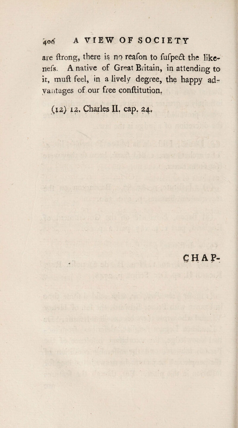 are ftrong, there i§ no reafon to fufpeft the like- nefs. A native of Great Britain, in attending to it, m.uft feel, in a lively degree, the happy ad¬ vantages of our free conftitution* (u) u. Charles II. cap, 24. tC- CHAP-