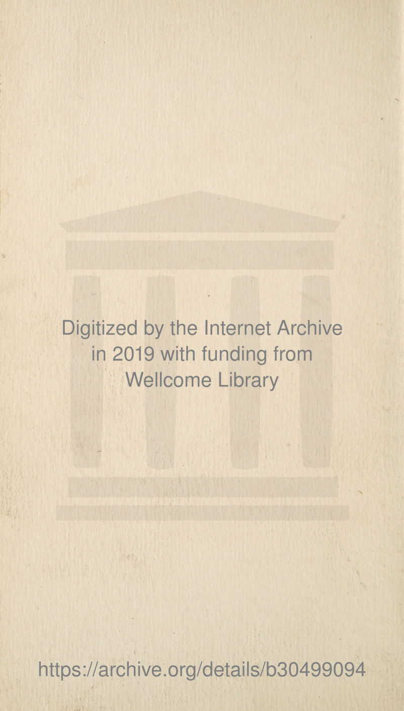 Digitized by the Internet Archive in 2019 with funding from Wellcome Library v ' ■■ ; 'f . https://archive.org/details/b30499094