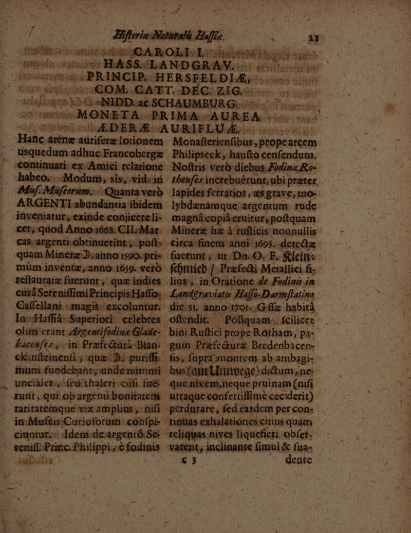 Hanc arena üricsmelatiome em -€ontinuari: ex Amici. relatione habeo; -Modum, sis, .vid: in €et;, quod Anno 1668. CIL. M: rcftauratz fuerunt , quae indies cur Screnifimi Principi Haflo. Caffcllani magis- excoluntur. In.-Haffiá Saperiori celebr: 7 Bacenfes y jn Praefe&amp;urà- Bi ihizm fandebant;'a nde nüim (7 JM EASMER uh sims ]R Pip E d M : G. yu 22i 435 $51 2! pe AEA. di RES ri f 4f £0 [ Monafterienfibus, siopco arcem Philipseck, , haufto cenfendum. lybdenamque argentum rude magná copiá eruitur, poftquam €irca finem anni. 1695. detcihze gum. Prafcüurg Bredenbacen- que nivem,neque pruinam (nifi kh: Alationes. citins quam varent; inclinante fimul &amp; fua-