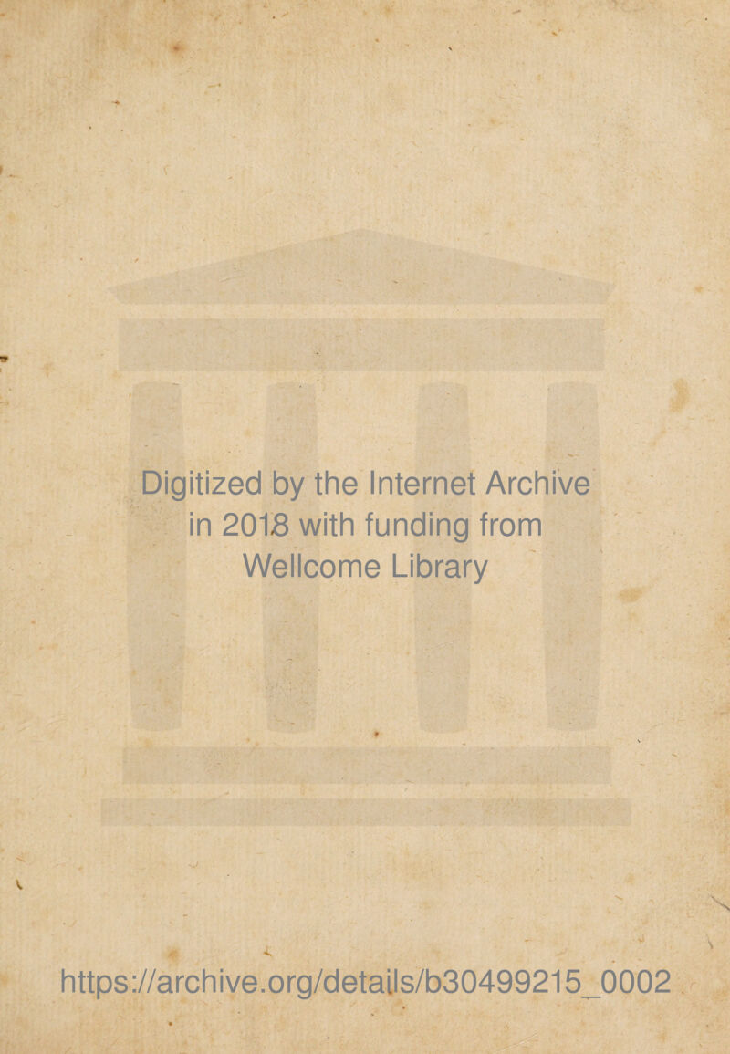 Digitized by the Internet Archive in 201-8 with funding from Wellcome Library - • o https://archive.org/details/b30499215_0002