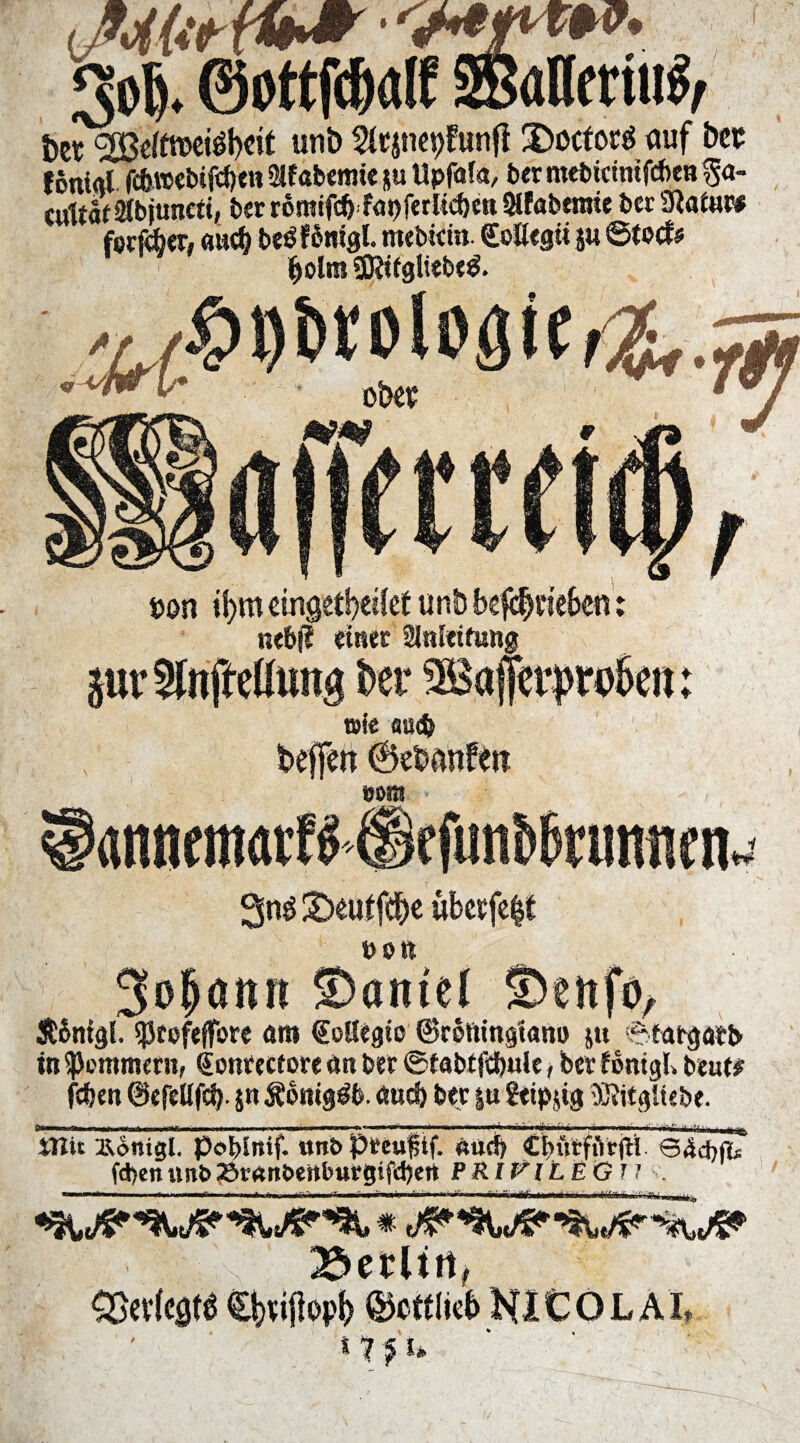 3o|. ©ottfdpff 3Baflertu$, ber^Beftrceiöhrit unb Sfcjnepftmfl 3>octor$ auf bet föttial fc&webifcben $fabenue ju Upfafa, bermebidntfcbeB ga- c«tt5f SJbjunctt, ber r6mifcfjfnt)ier[icf)en 3lfabemte bet Sftatnw forfdxr. «ucb bei? f btiigl. mtbitin. CoÖegü$« ©tocfs $olm 9Kttgliebc$. »on *I>m cmgetbtifef unb befäime&en: nebfl einet Slnteifung juvSfttffelitmg ber 9& töie au$ beffen (Öebmtfw %m * annematffiiefunb&rimwn« 3n$ £>eu*fdje übcefep 3o|artri ©antel SDen% &6ntgi. sjjtofeffore am €otlegio ©reftingtani) ju Sfatgatb in Hemmern, €onteetore an bet ©iabifei)«ie, bet fontgb beut? (eben ©efeUfcfy. $n Äonigdb. and) bet |u gttpftig SKitgltebe. mmmm i ir«ini m -*« Ute UJit i\<Snig[. pobinif. «nt» pmipf. «ucf> Cbürfürp 64cf)fc fd)en imt> 23r«nt>enburgifd)en PRIVILEG!! . *ä*hm tiasm