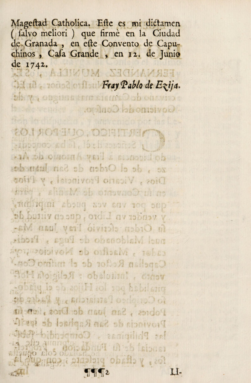 ( falvo meliori ) que firmé en la Ciudad de . Granada , en efte Convento de Capu¬ chinos , Cafa Grande , en 12. de Junio de 174Z. *• . ..... *>. f i > V ♦ ** * rf-,-. *,■» í * * «* t £ ‘i i tú s r -IVÍ V V i Jt V • M : . r • * ... i * fiñii »■ *