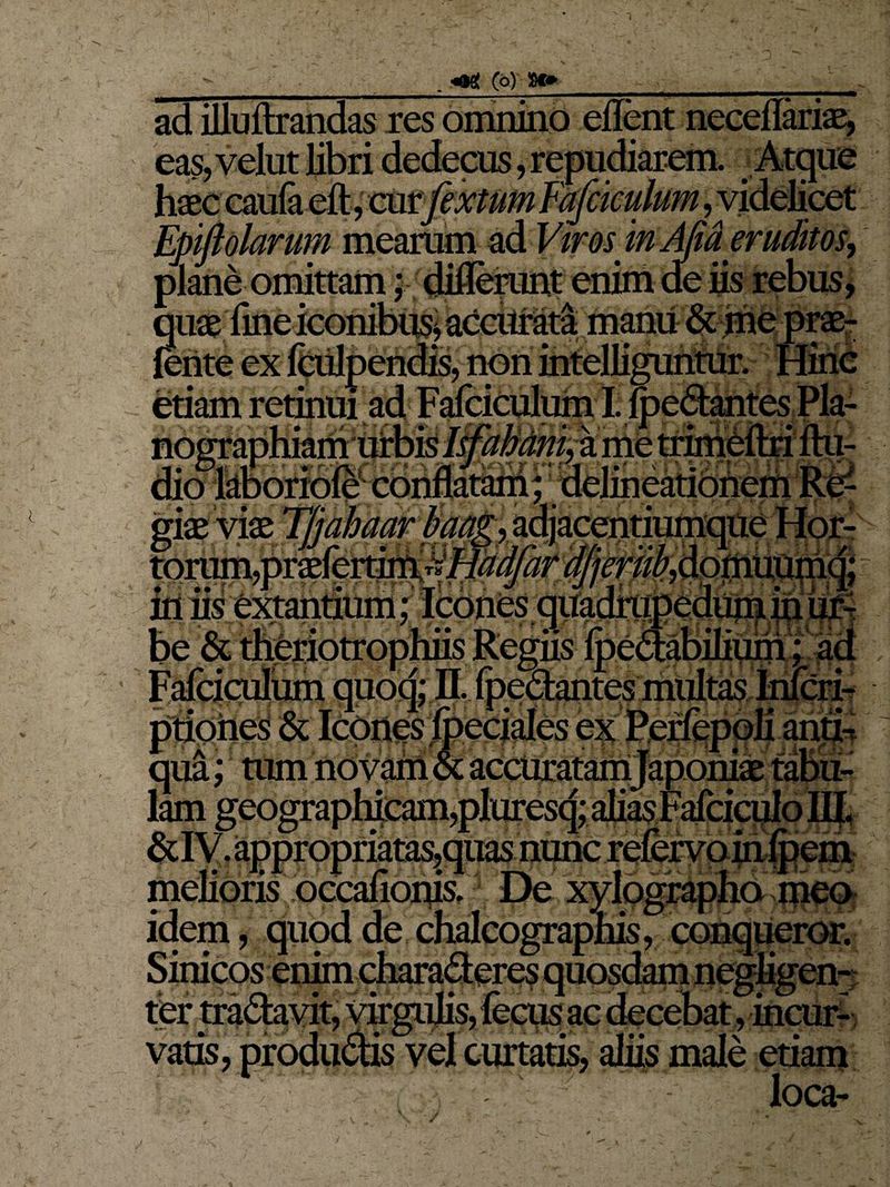 f arem jEpiftolarum mearam ad Vtros jnAfidjruditosy plane omittam ; diflerant enim de iis rebus, quae fine iconibus, accurata manu & me prae- fente ex fculpendis, non intelligunmr. Hinc etiam retinui ad Fafciculum I. fpedantes Pia- : i M I ./ • ? ' I i 'i ' ■ :v * • ' * giae viae ljjama torum, praefertir in iis extantium qua; tum novam iracteres quosaam negngen- rulis, fecus ac decebat, incur- vel curtatis, aliis male etiam loca- ^ . «M[ (b) !8C» - ■ -■ ' > J.Vy. ad illuftrandas res omnino edent necedariae, / /