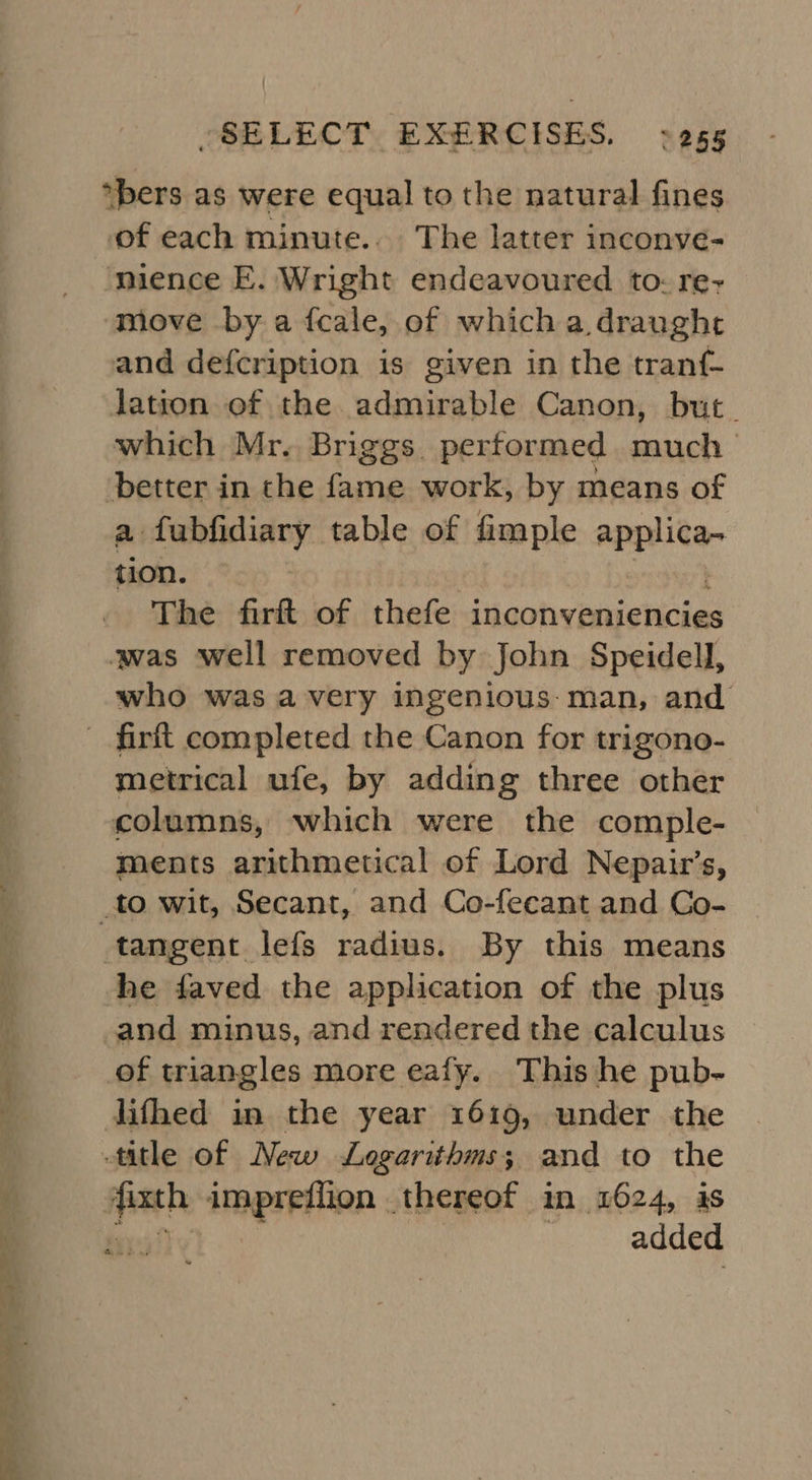 Ae ee Pe move by a fcale, of which a draught lation of the admirable Canon, but. which Mr. Briggs. performed much a fubfidiary table of fimple mead tion. The firft of thefe inconveniencies who was avery ingenious: man, and metrical ufe, by adding three other ments arithmetical of Lord Nepair’s, added