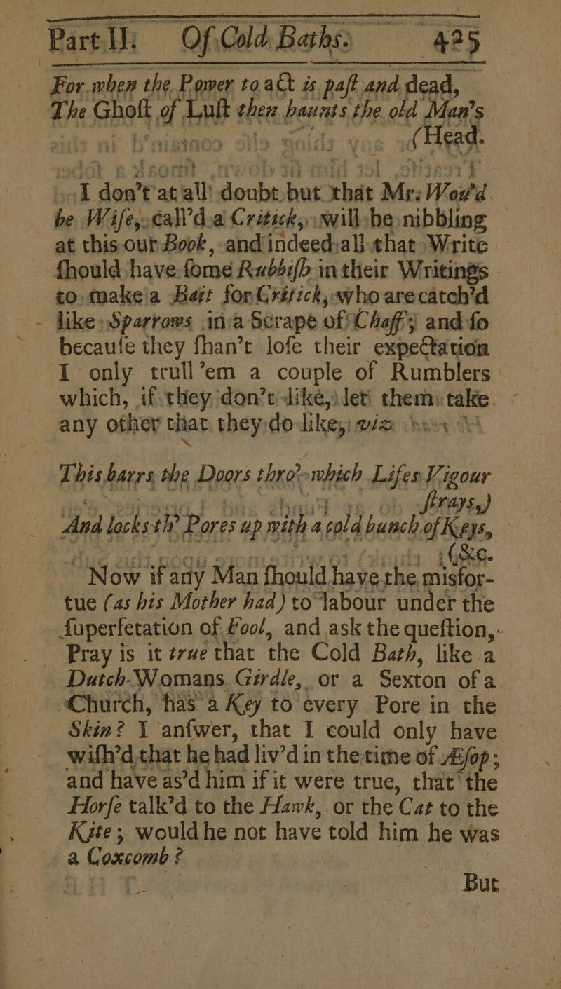 \ Parl) OfGald Baha 485 For when the Pomer 1048 i pol and dead, (Head. I don’t’at ‘all! doubt. but that Mr: Vora. at this. our Book, and indeed:all that Write | fhould have fome Radéy> intheir Writings to: makeia batt for Grifick; who are catch’d becaule they fhan’t lofe their expeCtation T-only trull’em a couple of Rumblers’ which, if they ‘don’t dike,Jeti them: take. - any other that they do likey) wa ove \\ This barrs the Doors thro-which Lifes Vigour ) 3 s196 , bri eis ys Uh Sirays,) And locksth? Pores up ith a cold bunch ofKays, Now if any Man fhould have the misfor- tue (as his Mother had) to labour under the fuperfetation of Foo/, and ask the queftion,- Duich-Womans Girdle, or a Sexton of a. Skin? Y an{wer, that I could only have and have as’d him if it were true, that’ the Horfe talk’d to the Hawk, or the Cat to the Kyte; would he not have told him he was Pg . ae But