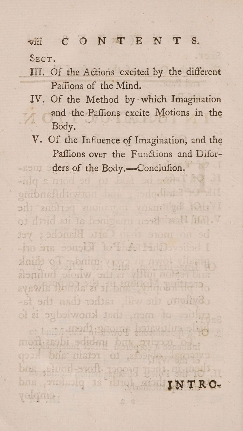 ECT. | iit. Of the AGtions excited by the different | Paffions of the Mind. | IV. Of the Method by: which Imagination - .-and the Paffions excite Motions in the Body. V. Of the Influence of Imagination, and the Paffions over the Functions and Ditor- ders of the Body. —Conclufion. OENTRO- |