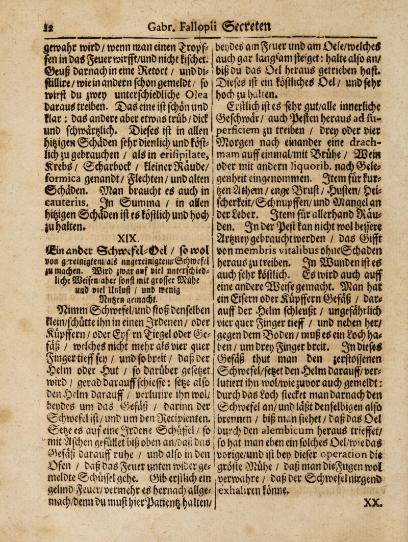 gewahr wirb / wenn mau einen $ropY# beides am gnier uni) am Deie/welcbetf fminbaageuetwirfft/unbnicbtfifcbet. auc!; gar langsam fteiget: balte alfoati/ @euft batnad;inetne Oietorf / unb bi# biftbu Das Del beraub getrieben l>ofi» Ridire/ wie in anbern febon gemelbt / fo wirft bu jwet> untetfcjjieblicbe Olea barami treiben. 5Daó eine ift febon unb fiat : bati anbere aber etwas) trüb / bicE unb fd/watdicb- SDiefeO ift in allen fjifjige» ©d;aben fd>r bieniid; unb foft# licbju gebrauchen / atóin erifipilate, Ätebtf/ ©ebarboef / fleinetJKàube/ formica genanbt/ glecftten/ unb alten ©ebdben. 9Jfan braucht eé aud) in cauteri«, 3>t ©umma / in aBen biegen ©cbäben ift té fóftlicb unb I?od) $u baltetu XIX. <6iit anbcc Qc^iwsfekdM / (owol seit g'mitigiem all ungctcinigteiw©d)n>cft} ju maeften. 2ßtri> jtuacayf nid unferfcfcieSs !icf;c SSJeifcn.abcr fonji mit gcolfev 5>tul/e uni) «id Unluft / imt> wenig üliißeH gemacht. 9?imm ©cbwefel/unb flog benfelben flein/ftbutte ihn in einen Arbeiten / aber Äupffcrn / ober ©f rn Riegel aber @e# fa ft / weicbeö nicht mebtaféoier quer 35iefeé ift etn fóftlicbctJ Del/ unb feb* l)od) ju halten. ©ftlicb ift té fe!)t gut/alle innerliche ©efcftmSr / aud) heften betaué ad fu- perficiem ju treiben / brei; ober Pier borgen nach einanber eine drach- mam auffeinmal/mit tSrtibe / 3BBein ober mit anbern üquorib. nad;@ele# genf;eit eingenommen. 3tem für fürs ben 2itl)em / enge tSruft / duften/ frei* fcberfeit/©d;nupffen/ unb Mangel an ber£ebet. 3tem für allerbanb Stau# ben. 3n ber sJkft fan nid;t mol heftete 2lri|tm;gcbraucbtwerben / baö ©tfft pon membris vita]ibusOf)ite@d)aben heraus ju treiben. Sn Sßunben ift té aud) fet>r fóftlicb. wirb aud) auff eine anbere <2Beifegemacf>t. 93ian bat ein ©fern ober Äüpffern ©efdft / batv auff bet #elm fcbleuftt / ungefährlich »ier quer ginger tieff / unb neben her/ gegen bem Q3oben / rauft té ein £ed) ba* ben / um brei; ginger breit. 3n bief>$ ginger tieff fei) / unb fo breit / baft ber ©efaft tbut man ben jerftoffenen geliti ober $ut / fo batubet gefettet wirb / gerab baraufffdfteffe : fe|e alfe ben definì barauff / Pcrlutire i!;n wob um bas ©efdft / barinn ber ©cbwefel/fe|et ben #elm barauff/ per# iutierf ihn wol/wie jupor aud) gemelbt : bureb bas) £od; ftecfef manbarna^ben ^ ©cbwefe! an/ unb Idftt benfelbigen affo ©cbwefd ift/ unb um ben Oèecipienten. i bretmen / biftmunftebet/ haftbar Del ©eheeö auf eine Srbene ©diuffd/ fo mit dfeften gefallet bift oben an/Daft bas ©efdft barauffrube / unb alfe in ben Dfcn / baftbas getter unten wibet ge# ntelbte ©cbüfftl gebe. t>3ib erftlid; ein getmb geuetv permebr té bernad; allge# macb/benti bu muft lite tratte ri| ballen/ burcf) ben alembicum beroué trieftet/ fo bat man eben ein fold;eö Dei/wieba^ porige/unb ift bei; biefer Operation bit grófte Biübe / baft man biegugen wol perwabre / baft ber ©djwefelnitgeni» exhaiireti fonti e. XX.