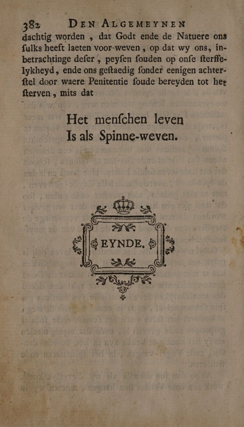 dachtig worden „ dat Godt ende de Natuere ons fulks heeft laeten voor-weven , op dat wy ons, in- __betrachtinge defer , peyfen fouden op onfe fterffe- Iykheyd , ende ons geftaedig fonder eenigen achter- ftel door waere Penitentie foude bereyden tot het fterven „ mits dat Het menfchen leven Is als Spinne-weven.