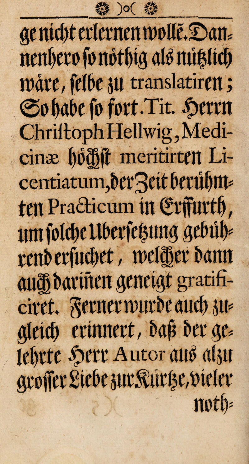 ge nicht erlernen n>oKe.©an» nenhcrofonöthig aB nüöticf) wäre, fclbe $u translatiren; <5obabc fb fort.Tit. £errn ChrillophHellwig,Medi- cinse hbijft meritirteit Li- centiatuni,bei'3cif bctilbnt» tCtl Praäicum in (Sl'ffllttf), um jblcheUberfe$ung gcbtiB vcnb erfuchet, melier bann aug barinen geneigt gratifi- dret. ferner mürbe auch sm gleich erinnert, bah berge» lehrte £>err Autor aiB alju groffer Siebe pÄ($e,»ieler ; . ' noth*