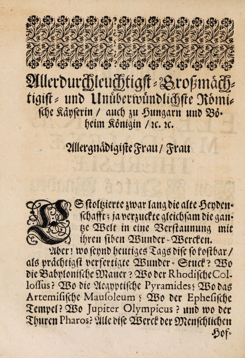 Slllecburileugtigff ^ ii^ift^ unb Unä5ecft)ünt)(igffe W Äapfcrin / auc^ ju -punsarn Mitö ()Ctm Ädiiigiii / K, IC. ^((er5nat>i5<|?e Jraw / © (ioft^terfc sn^ar lang tic af(e fcßalft; jat^erjucftcgfctcßfam M'c gaii« 0c <2Beff in eine ^erflannnng mif i()ren jtben ^ßiintfeC'-OBerrfen. '2ii)er ] wo fepriD tjeutigeö ^agö Dife fo fofi^ar / «(ö i)rdcf)iigü i^erfercigte ^a5nn^er ^ ©«tef ? &ie ®ab|^ienircf)e 9}?auer ? OBo t^er RhodifcßeCoI- lofTus? QBö öie ‘i?ieiip|)tifc^e Pyramidesj QBoDaö Artemififeße Maufoleura r ^Bo Der Ephefifc^e Jtempci? Jupiter Olytnpicus ? uilD WO Der 5t(;urcn Pharos? ?iUe Dife “SBercD Der SölenfcfjUcDen •^Df‘ t