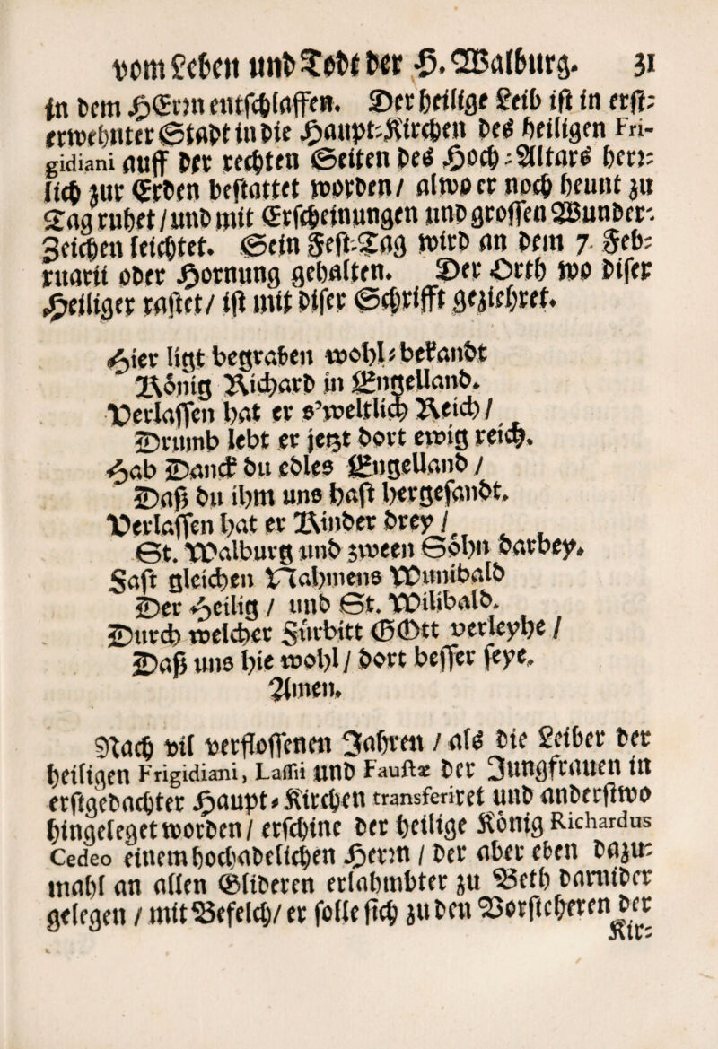 vom £o{>cit ««l> ^otl Ut p» U in Ocm ÄScm iDfr btiliQt gdb ift in ftft; rweönttrStnOtinliic ^nuvt''5?t>:(6cn OciS Adligen Fri- gidiani nuff m ^oc^; Stuart &c«; (id^ jur (Sroen beftötttt njovoen/ nltnocr not^ ^funt Scießen .0cin §ert;?ng n>irO «n Ofm 7 rnarU oD« J^otnnng gebnlten. Oetb iPO i>if«F ^ * >^. ^ f i. 1 L A AA Ater Ugt begvöFen wobUbeFan&t l\6}tig ÄicbnrO i« ^ngeUanb* TDrrlnffen bnt er s’jveltli^ teb / 2)rumb lebt er je^t bört ewig rei#. ^öb 25nncf bu ebles j^uö^Uanb j iDnfj bu ibm une bnft i>ergefönbt, IDerlaiTen bat er Binbcr brey / 6t. TDalburg imb jween 6obn barbe 5aft glei(beii inabitteiis VDwnibalb 2)er Actlig / imb 6t. WiUbalb. 25ttr^ welcher Snrbjtt 00tt tjerleybe / jDnß miß bie wobl/ bort beffer feye, Ritten, 9^acb bit betfloficn«^ 3abrm / nfd bte Seiber bet beifigen Frigidiani, Laflii «nb Fauftac bct 3nngftauen in erftgebaebter j^aupt#5ttrcben transferiret unb nnberflwß bingelegct woeben / erfebine bet heilige Ä'onig Richardus Cedeo einem bßcbnbclidbcn J^etm / bet aber eben bnjm innbl an aßen ©fiberen etlabmbter ju ^etb banitbet gelegen / mit«efelcb/ct foUeßcb jubcn^orfiebfren bet