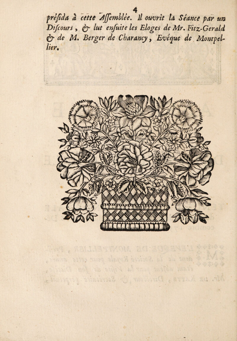 prèjiàa à cette djjemblée. il ouvrit U Séance par un Difcours y lut enfuite les Eloges de Mr. Fitz-Gerald & de M* Berger de Charancy, Evêque de Montpel¬ lier.