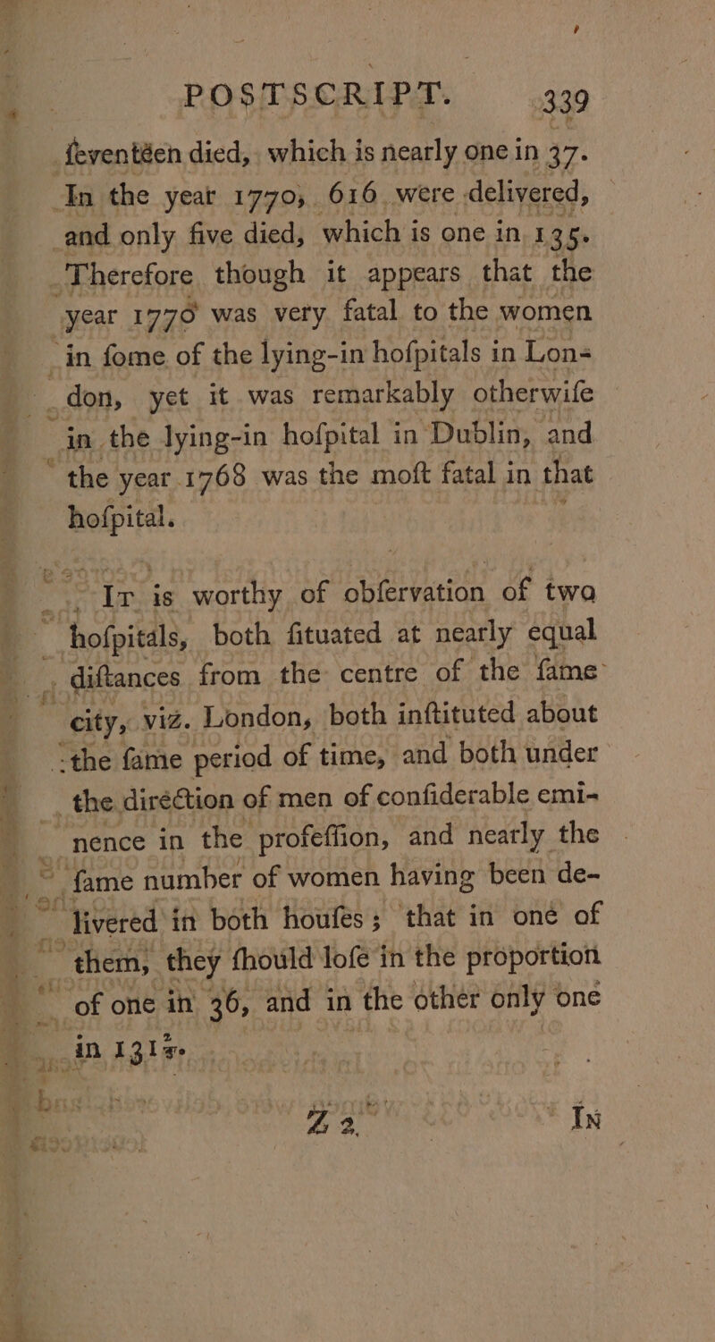 e {feventéen died, which is nearly one in 37. Tn the yeat 1770, 616 were delivered, and only five died, which is one in. 1 3 i _ Therefore though it appears that the year 1770 was very fatal to the women don, yet it was remarkably otherwife in the lying-in hofpital in’ Dublin, and the year. 1768 was the moft fatal in that hofpital. ; a ¢ aii _ diftances from the centre of the fame city, viz. London, both inftituted about the fame period of time, and both under _ the direction of men of confiderable emi- ‘nence in the profeffion, and nearly the fame number of women having been de- % i ‘ee 7a warts “In