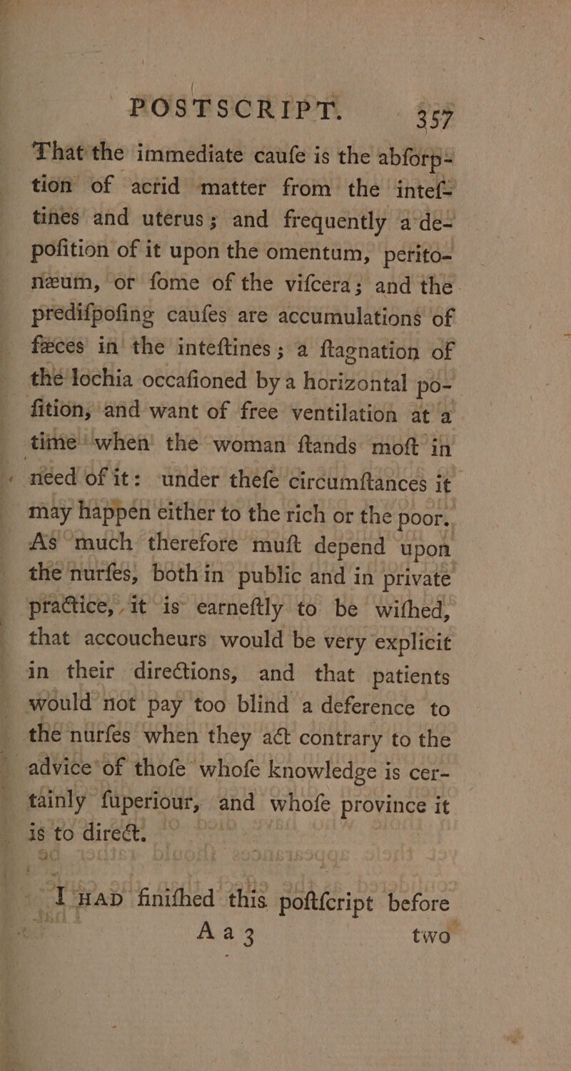 That the immediate caufe is the abforp- tion of acrid matter from the intef tines and uterus; and frequently ade- pofition of it upon the omentum, perito- neum, or fome of the vifcera; and the predifpofing caufes are accumulations of feces in the inteftines; a ftagnation of the lochia occafioned by a horizontal po- need of it: under thefe circumftances it may happen cither to the rich or the poor. As much therefore muft depend upon. the nurfes, bothin public and in private that accoucheurs would be very explicit tainly i 5 a and whofe province it Sc me HAD finithed this adh ei before Aa se two