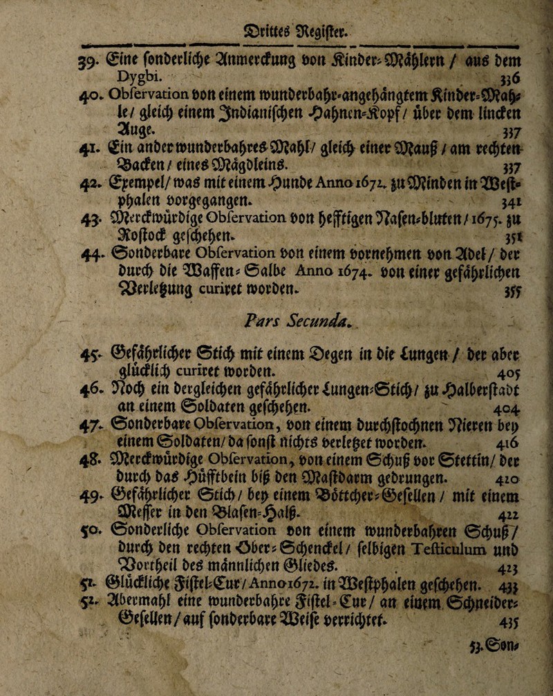 _drittes SRegijler. 39. ©ine fonderlfche 2dtmcccfung bott Ämter- $9?4hlern / aus dem Dygbi. 336 40. Obfervation fco« einem munderbahe«attgeb4ngtemÄindtr=3)fah» le/ gleich einem ^nötanifeijen -£>ahnm=Äopf / über dem lincfen 2(nge. 357 41. igitt ander munderbahreSSOJahl/ gleich einer 9?iauf / am rechten Warfen/ eineg S9t4gdteinS. 337 42. ©yeropel/mas mit einem .^unde Anna 1672. |tt hinten in Qßejl« Paalen borge gangen. 341 43. CÖfrrcf würdige Obfervation bon heftigen TJafemblttfen/1675. $u 3tofiocf gefchehen. 35t 44. Sonderbare Obfervation bon einem bornehmen bon gtet/ der durch die <33affen* Salbe Anna 1674. bon einer gefährlichen ^3erle|ung curiret morden. 3fr Pars Secunda. 45. ©ehrlicher Stich mir einem ©egen in die lungett / der aber glücflü) curiret morden. 405 46. 9?o<h ein dergleichen gefährlicher XungenStid)/ ju ^»alberfladt an einem Soldaten gefchehen. ' 404 47. Sonderbare Obfervation, bon einem durch ftochnen gieren bet) einem Soldaten/ da fonfi nichts berietet morden. 416 4?. SDlercfmürdtge Obfervation, bon einem Schuf bor Stettin/ der durch da$ ^ufftbein bif den CQ?aftdarm gedrungen. 4:0 49. ©efahrlicher Stich/ bet> einem 5Sbttcber»®efelien / mit einem SOlefer in den QMafemJjjalf. 422 50. Sonderliche Obfervation »on einem munderbahren Schuf? durch den rechten Ober« Schwefel/ felbtgen Tefticulum und ^Sortheil des männlichen ©liedeS. . 413 5t. ©lücfliehe ^iffeb^ur/Anna 1Ö72. in QSBefhhulen gefchehen. 433 5z. 3tbermahf eine munberbahee jtffel*£ur/ an einem Schneider» ©efeWen/auffonderbare^ßeifeberrichfet. 435 i / * ' ■v , , ' . . V - ?j.Som