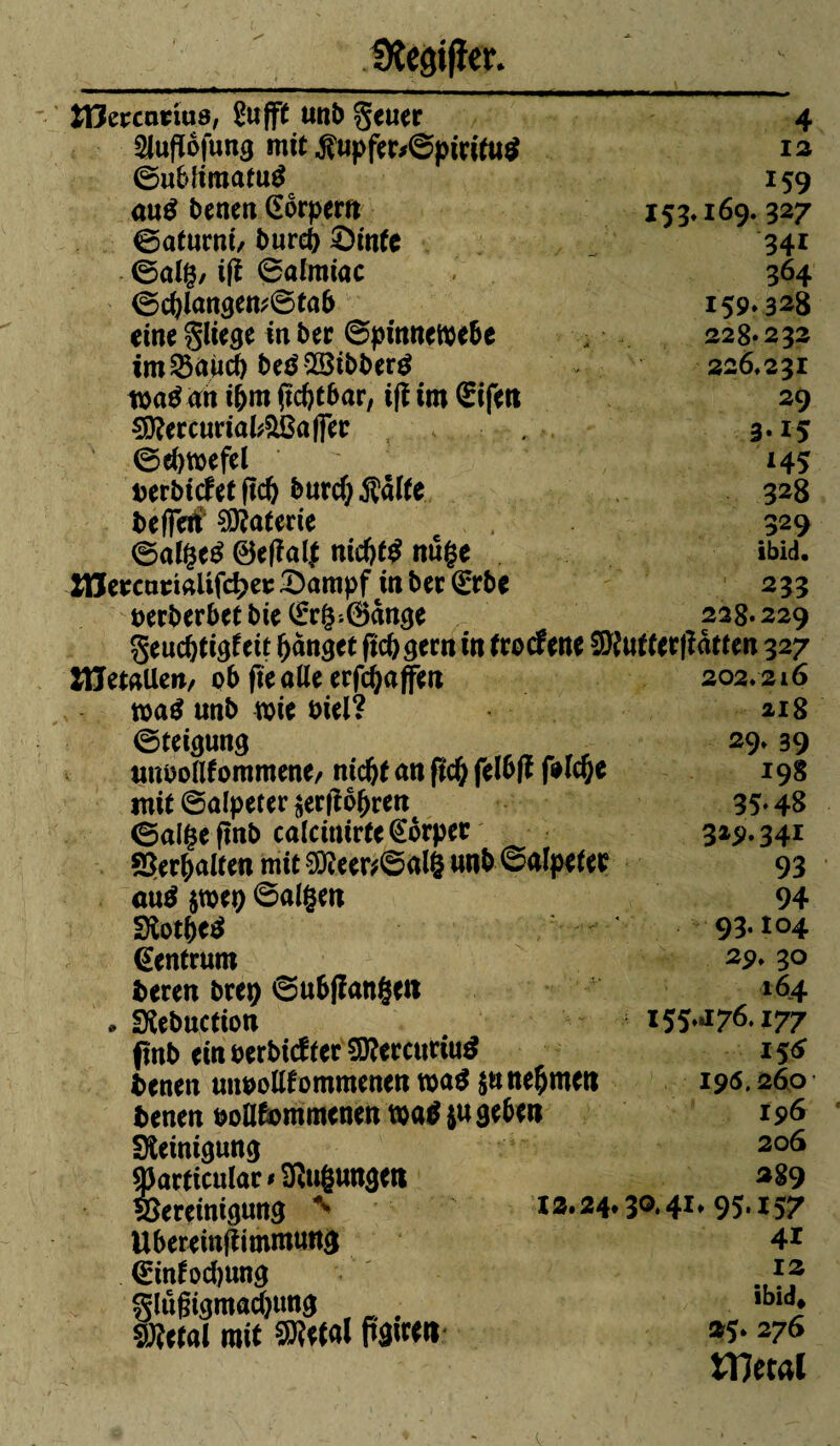 ÎTJercnnus, Sujft uni) geuec Slufïofuna mit $upfec*©picitu$ ©ubliraatutf au$ benen Gbrpew ©afurnt, î>urd> £)infe ©alg, ifî ©almiac <gd)langett;@tab eine gliege in bec ©pinnctocbe im35aucf) be$28ibbec$ tpatfdn i&m (tcfetbac, ifî iro <£ifen sjfteccuriafc&BafFec @ef)tpefel uerbiefet fief) burcf)$âlfe beffen loterie ©alge£ ©efîalj nid)t$ nüge XnercumUfd>ep 2)ampf in bec (Erbe pecberbet bie (£c§;0ànge 4 12 159 153,169. 327 341 364 159028 228*232 226,231 29 3*15 145 328 329 Ibid. 233 228*229 geucfjtigfeit fanget ficbgecn in tcocfene SRuffecfîàtten 327 Hîetallen, 0b fie aile erraffen tpatf «nb tpie biel? ©teigung unuollfommene, nicljf an fid) felbfï f*ld)e mit ©alperer $ec|îo()ren ©alge ftnb calciuirte (Eocpec 8Ser(>«It«n mit 3H«r<@«lg un& ©alptftc autf jmtt) ©algttt 3loti>e$ Zentrum becen bce# ©ubfîangeti • Sîebuction flnb einperbidtec9D?eccuriu$ betten unpolifommenen n>a$ $n nehmen benen poltëommcnenmtfiu geben Steinigung ÂJacticttlac » Fügungen èeceinigung ^ Ubereinftimmung (£inîod)ung glugigmadjtmg . Sietal mit 9K«al ftp*« 202,2l6 218 29* 39 35*48 32^.341 93 94 93.104 29, 30 164 155.j76.177 156 195,260 196 206 *89 12.24*30.41, 95.157 41 12 ibid* 25» 276 métal