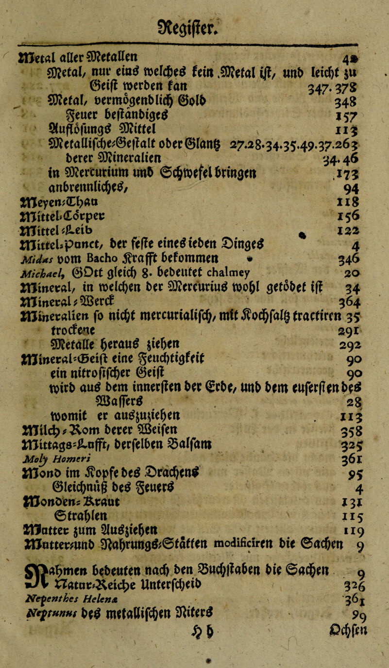 Zttml aller Metallen 4* Métal/ nur eiatf welcf>eé feilt ^Mefal ift/ unb leicht $u ©eifî werben tan 347.37s Métal, oermogenblid) ©olb 34g geuer be|îànbi<je$ 157 Siuflofungtf €0îitfel v 113 MetaHifcbe;©efîalf ober ©lang 27.a8.34.35.49.37.263 berer Mineralien 34.46 in Mereurium tmb Schwefel bringen ,173 anbrennlicfyetf/ 94 tTCeyenÆl^Ati 118 Xft'iMKLot pet: 156 -Xfttttel'JLeib * iaa niittebpanct/ ber fefïe eineéteben ©inge# 4 Midus 00m Bacho $rafft befommen * 346 Michaeli ©Dtt (jleid) 8* bebeutet chalmey 20 Xttinetab in welchen ber OJîereuriug wofjl getobet iff 34 mmeralÆercf 364 Xß'metalien fo nic&t mercurialifcf)/ mit Äod^falg tractiren 35 trocfene 29t Metalle (jerauë $iebett 292 JfcHmei;al=<Beifi eine geucbtitjfeit 90 ein nitrofifcfter ©eifl 90 wirb au$ bem inneren ber (gebe, ttnb bem euferfîenbeS SSîaflTeré 28 Womit er a«g$u$ieljen 113 Wild)* ^om berer ^Seifen 358 JTJittags'^Lofft/ berfelben ^alfaro 325 Moly Homert 361 2t5onö im ^vopfe beé £>racfyen$ 95 ©leicfonug be$ §ener$ 4 {ftonöen; Kraut 131 ©tragen N 115 Sttlattee $um 2lué&ie(jeit 119 XEfottermnb Sftaforung&SfStfen modifidren bie ©acften 9 Qfra^me» bebeuten nad) ben 23wcfj|îaben bie ©ac(jen 9 »JV X7atae*Keic^e Unterfcfyeib 326 Ne^cnthes Helena 36 j Neftunus be$ mefaflifcöen Sftifer# 99 ; Ockfen