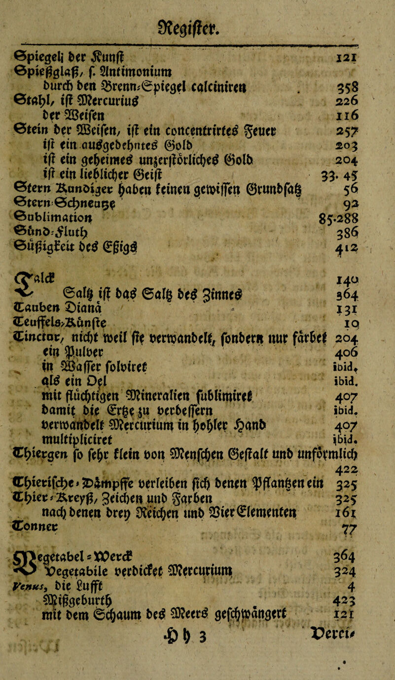 fftegißev. ©piegeli ber $unf? 121 ©pte£glaß/ f. Slntimotiium burcb ben 35rcnm©piegel calciniren 358 ©tal?l/ iß CDÎercuri«^ 226 ber^Beifen 116 ©tew bçc ^Betfett/ iß ein concentrirteä fieuet 257 ift ein autfgebebnteé @o(b 205 iß ein geheime# un$nfiorlid)e$ ©olb 204 iß ein lieblicher 0eiß 33. 45 ©fern KunD^es £aben feinen getbiffen ©rnnbfa| 56 ©tent ©c^neaçe 92 ©ublîmanorç 85*288 ©ùnô',îrlut^ 38$ ©u£ig£eit be$ ©|si($ 412 CÇ'aleE 140 ©of$ iß ba$ ©al($ bei 3tnne$ 364 ttauben £)i<mà > ' - 131 CeuffelsyKtinfie iq îLinaat, nicht weil ft* bewanbelf, fonbern nur fdr&ef 204 ein halber 406 in S&affet folbiref ibid, ntè ein D*l »bid. mit fluchen Mineralien fuNintiref 407 barmt bie €rg*$u berbefFern ibid, fcemanbelf Geranium in (jol)fer £anb 407 multipliciret *btf. C^îergen fo fe&r flein bon Sïïenfchen &eßalt nnb nnfôvmlicb 422 Œf>tetifcfye*&$mpffe mleiben jtdj benen $fïan6enein 325 Htyett ’&teyß, Reichen «nb garben w 32$ nach benen brep Reichen unb SSierOclementen 16* lEonnct 77 JYJegetabel « XÜerd? 364 -O Vegetabile berbicfet $D?ercuriums 324 Venus, bie Èufft 4 9Çigge6urt(> . 423 mit bem ©chaum bc$ $?eerê gefchpangerf 12 t #f>3 Vevey