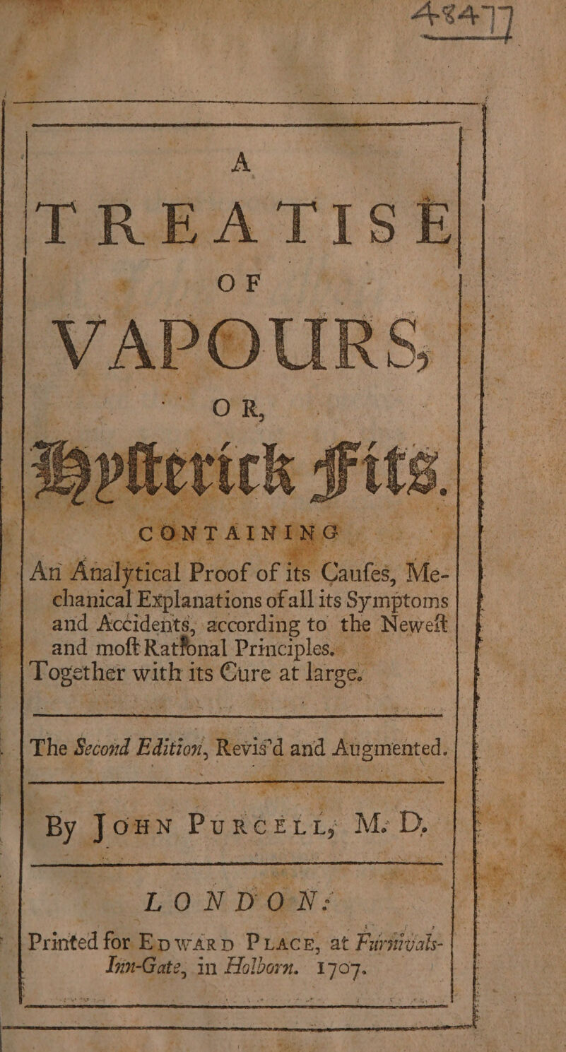 |TREATISE| chanical Pitts of all its Ce and Accidents, according to the Neweit | and moft Ratfonal Principles. _ 4 a cethe with its Cure at ine Big Ry a Cte | By Loe PURCELL, Me Doe te LONDON: Printed fag — WARD PLace, at Pr stivals- Inn-Gate, in Holborn. 1707.