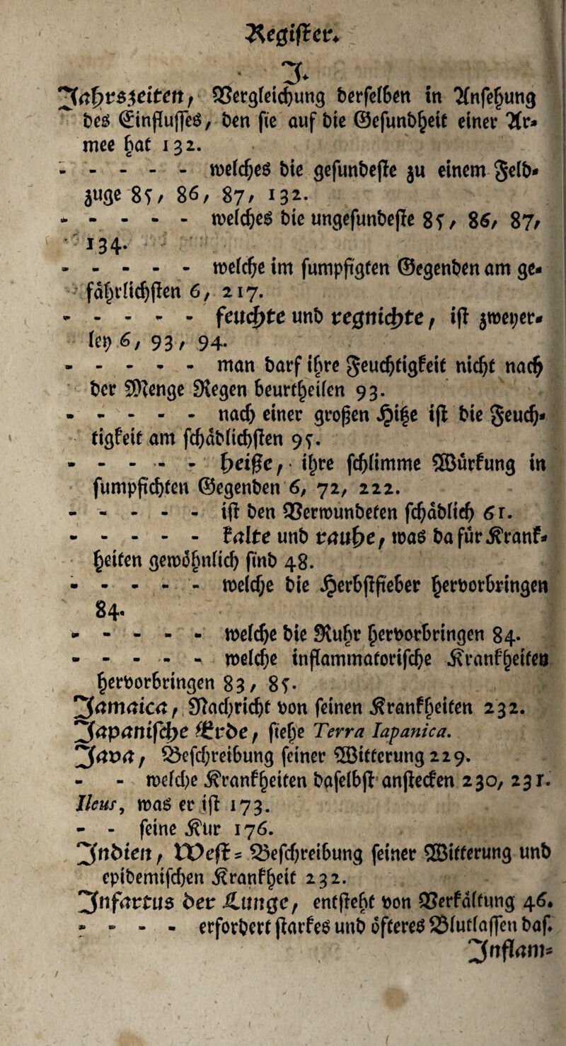 f 95ßr9(cid)ung bcrfefom in ^nfe^ung t^cB Sinpuffeö, t>m fie auf Die ©efunb^etf einer Tiv» mee ^at 132. ; . . - - tt)e(c^eö bie gefunbejie ju einem geib* ! iW 8T/ 86, 87/ 13^- .meidjeg bie ungefunbejie 8T, 86, 87, •'■■134. ■ I .meiere im fumppgfen ©egenben am ge- 1 fa^riic^llen 6,217. | .fcu^tc unb tcQni^tc f i(I 5mei;er- 1 iep 6, 93 , 94. .man barf if^re geuc^tigfeit nic^t na^ ber 5D?engc Siegen beurt^eiien 93. ----- nad) einer großen Jpi|e l|l bie geuc^- tigfeie am fcbdbücbflen 9^. ----- i^t^^ febiimme ®urfung in fumpji^fen ©egenben 6, 72, 222. - - - - - ift ben 93ertt)unbefen febdbiieb 6r. ----- falte unb maö bafür.S’ranf* beiten gemü^niieb fmb 48. - - • - - meidje bie Jperbjlfte^^t b^rborbringen 84- .n^elcbß bie SKu^r b^tborbringen 84- ----- melcbc tnffammaforifcbß ^ranfReifen berborbringen 83, 8t* 9?ad)ricbt bon feinen Äranfb^ifen 232. 2!fapanifc{>e ^^vbe / ftebe Terra lapanica. Öefdjreibung feiner ®i(ferung 229. - n>cfd)c .^ranfbeiten bafelbji anjieefen 230, 23 r. Ileuf, maö er ifl 173. - - feine .S'iir 176. jfnMert/ tDeft^ 95efd)reibung feiner ®if(erung unb epibemifeben i^ranfbeif 232. [^nfarttis öetr Äunge, entflebf bon 95erfdifung 46. - - - - erforbereftarfeö unb öfterem 231udaffenbaf* :3rtflani^