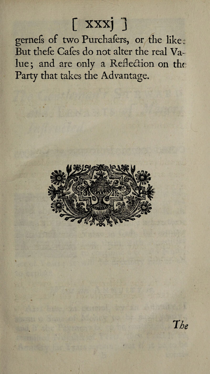 gernefs of two Purchafers, or the like .■ But thefe Cafes do not alter the real Va¬ lue; and are only a Reflection on th( Party that takes the Advantage.