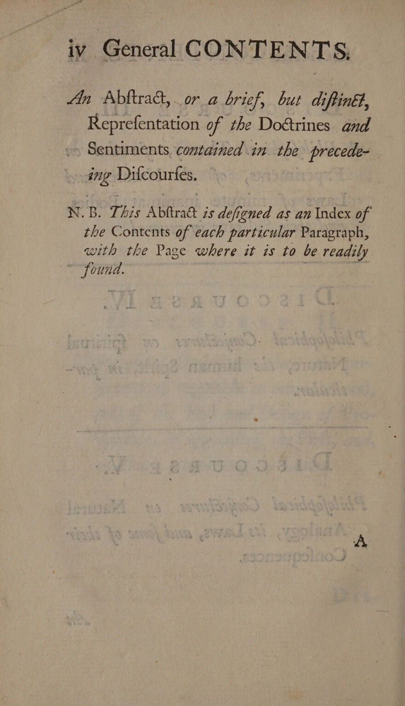 in Abitra&amp;t, or a brief, but diftiné?, Reprefentation of the Doétrines and .» Sentiments, contained in the precede- ing Ditcourtfes, N.B. This Abftratt is defigned as an Index of the Contents of each particular Paragraph, with the Page where it is to be readily