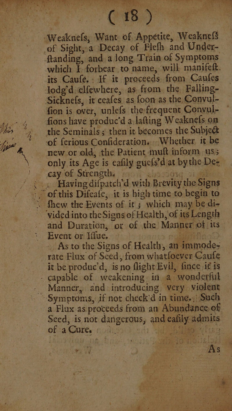 its Caufe.: If it proceeds from Canfes lodg'd elfewhere, as from. the Falling- fion is over, unlefs the frequent Convul- fions have produc’d a:lafting Weaknefs. on new.or old, the Patient - mult inform us; \ Event or Iffue. 9 7 rate Flux of Seed, from whatfoever Caufe it be produc’d, isno flight Evil, fince it is