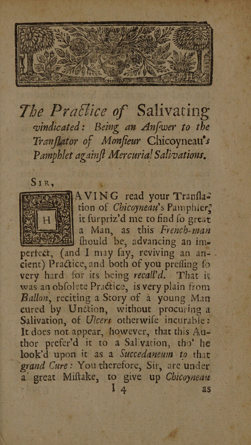 wines? Ling an Anfewer to the | einige oreeed $ = S SS s tion of Chicoyneau’s Pamphier} | it furpriz’d me to find fo great -a Man, as this French-man fhould be, advancing an ime cient) Pradtice, and both of you preffing fo very hard for its being recall’'d. That ic was an obfolete Practice, is very plain from Ballon, reciting a Story of a young Man cured by Unétion, without procuring a It does not appear, however, that this Au- thor prefer’d it to a Salvation, tho’ he grand Cure: Youtherefore, Sir, are ‘under P
