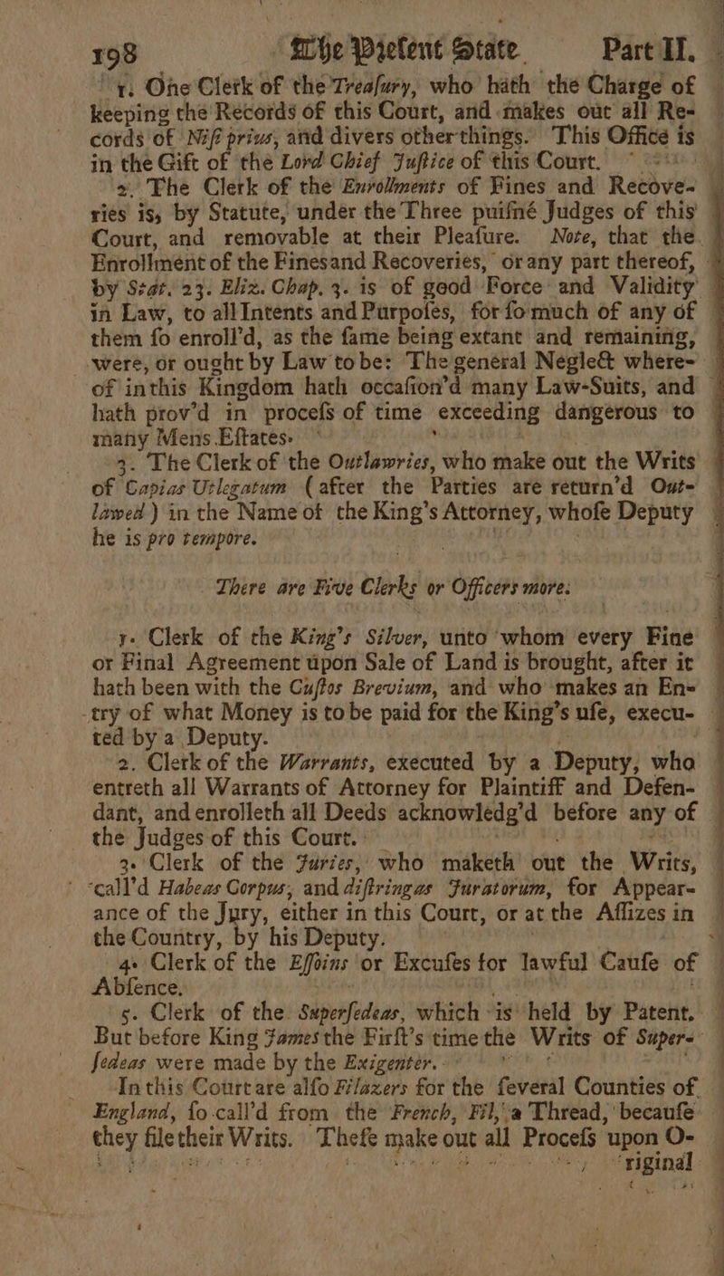 keeping the Records of this Court, and makes out all Re- cords of Nif privs, and divers other things. This Office i is in the Gift of thé Lord Chief Fuftice of this Court. ~ them fo enroll’d, as the fame being extant and remaining many Mens Eftates: of ‘Capias Urlegatum (after the Parties aré return’d Out- he is pro tempore. There are Five Clorkg or Officers more: or Final Agreement tipon Sale of Land is brought, after it ted by a Deputy. entreth all Warrants of Attorney for Plaintiff and Defen- the Judges of this Court. | ‘call’d Habeas Gorpus; and diftringas Furatorum, for Appear- ance of the Jury, either in this Court, or at the Affizes i in the Country, by his Deputy. Abfence. g. Clerk of the Superfedeas, which: is held by Patent. Jedeas were made by the Exigentér.. Inthis Courtare alfo M/azers for the feveral Counties of ree file their Writs. Thefe oa e out all Procefs upon O- He ‘viginal