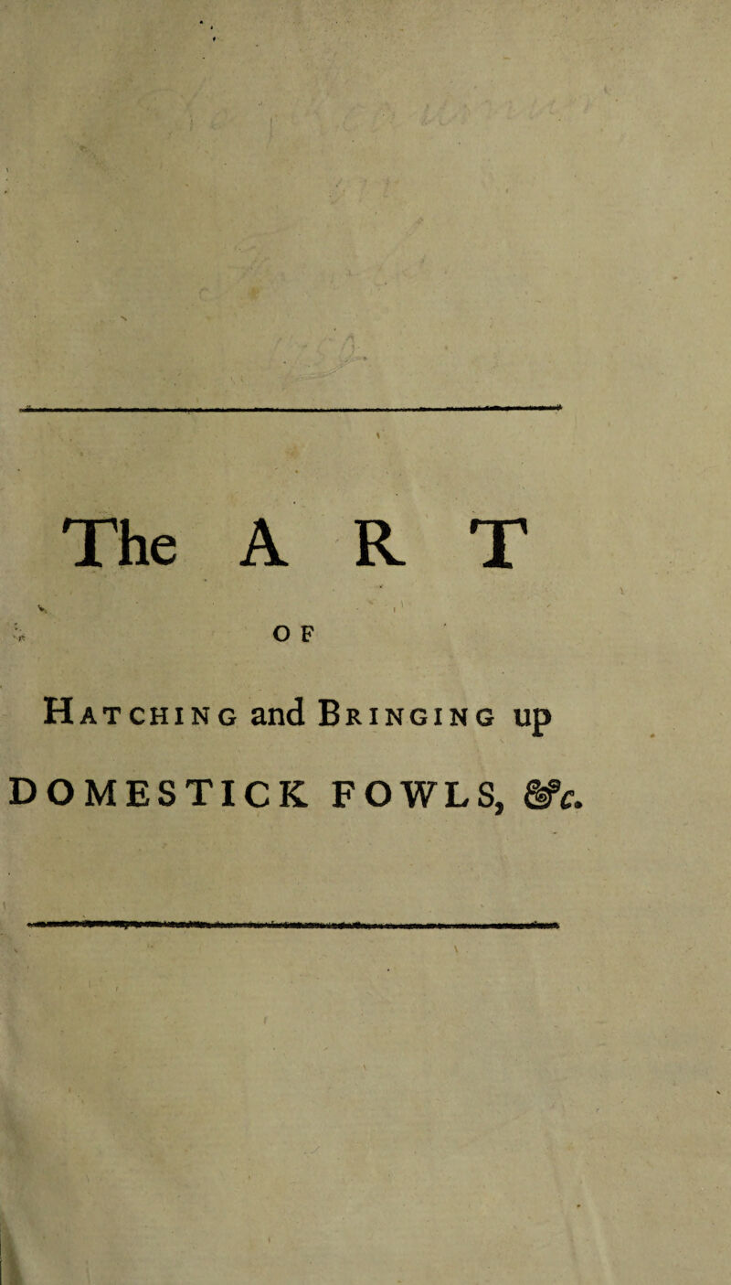 The A R T v - ' , ' O F Hatching and Bringing up DOMESTICK FOWLS, &c. L»'Wt