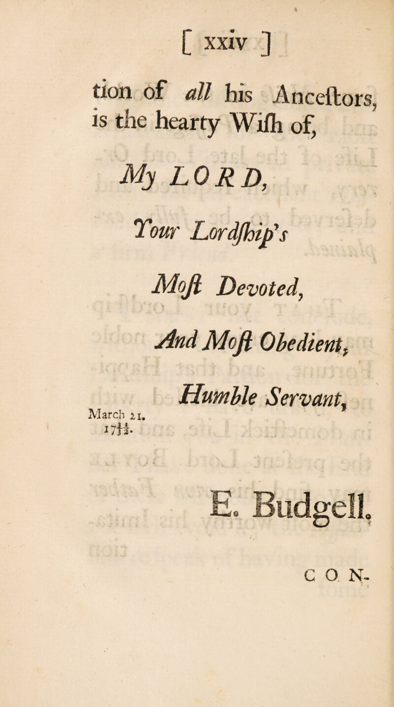 tion of all his Anceftors, is the hearty Wiih of, My LORD, Tour Lordfloip’s Μοβ Devoted, ·' * - :* * And Μοβ Obedient f γ Humble Servant, March 21.
