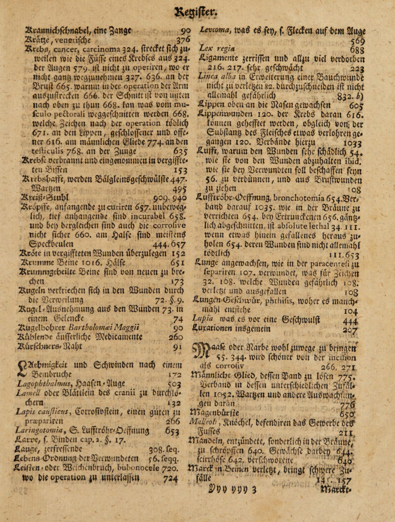 &egiften KvAtmicbfcbnAbel, eint gange 9° Levcoma, m# es fct>, f, gleden auf bern 2luge i&rdtje, venerifcge 37^ 569 Äe£b3, cancer, carcinoma 324. ffrcdet ftcg 688 weilen wie bie guffc etnetf $rebfe£ 324. Rammte jerrfffett unb affyu Diel Pcrbotben ber Singen 579. ijl nid)t $tt operirett, wo er 216. 217. fegr gefcgwdcgt 223 ntcgt gang wegfutiejgnieu 327. 636. an ber Linea alba in Erweiterung einet SBaucgmunbe 33ruß 665. warum in ber Operation ber tot niefjt 41t oerlegeu>2. büra)|uf$neiben if! uiegt nu$$uf?reden 666. ber Schnitt i|t non Unten nach eben $u tgun 66g. fan wa£ 00m mu- fculo pe&orali weggefd)nitten werben 668. weiege geiegen nach-ber Operation toPblicj) 671. an ben Rippen, gefd)Io)fener unb offe¬ ner 616. am mdtmlicgen ©liebe 774. an ben aQemagl gefdgrfieg 832. b) Rippen oben an bie tafelt gewaegfen 60 j gippenwunben 120. ber $reb$ baratt 616• tonnen geheftet werben, obgleid) po$ ber ©ubjfang be$ glcifcge^ eiwa£ Perlogrenge* gangen 120. $3erbdnbe gier^u 1033 terticulis 768. an ber gange 635 £uift, warum ben SSBunben fegr fcgdblid) 54* Ärebfe perbramtf unb eingenommen in Pergtffee- wie fte oon ben £Bunben ab$ugalten ibid. ten Riffen 153 wie fte bep Becwunbten foll bcfcgajfen feptt ^rebs^aftt, werben S3dlglein^gefe^wulf!e447* $6. $u Derbünnen, unb au# 33ruflwunben SEBaigen . 495: $u Rieben v ro8 -%pdß*&tubt 909. 940 Äufftrdl>t:=<i>cfFmmg/bronchotomia654.53er# tropfte, anfangenbe ^ttcuriren 657.uubemeg lief), tief angangenöe ftnb incurabel 658. unb bet) bcrgleicgen ftnb auef) bie corrofive Hiebt fteger 660, am JQalfc ftnb meifleng ©pedbeulen 444.Ö57 Äedtc in Pcrgiffteten £Bunben überlegen 152 Utrmmc teilte to*6. Jpdjfe 651 &ziunm$ebäite SSeine ftnb Pon neuen $u bre* egen 173 Äugeln Pedriecgen fteg in ben SBunben bureg banb Darauf 1035, wie in ber braune $u Perriegten 654. bep ©rtrundenen 656.gang- lieg Ubgefcgnttien, ift abfolute lethal 34. m, wenn etwaP ginem gefallene^ geraut ^u- golen 654. bereu SBunben ftnb nicgtallemagl tbbtlid) 111.653 ß.nnge angewaegfen, wie in ber paracentefi fepariren i07* nerwunbet, map für gelegen 32. iög. wdd)e QBunben gefdgrlid) 108* Per lege unb ausgefallen jog bie SSerw.eilmtg 72. §. 9, &M3fo(Befä7wftv,pÜtlnüs, woger eP rnancg Äugd-Simtoegmung au£ ben £Bunben 73. in magl entflege 104 einem ©elende 74 Lupia wa$ es poc eine ©efegwul# 444. Äugelbogrer Bartholonuei Maggii 90 ^Ujcadonert tnPgemein 207 Äublen^e dufferlicge $?ebicamenfe 260 Ä.utfebttccs' 3?agt 9* £2(ebttttgtcit unb @d)tpinben naeg einem 33embrucge 172 Lagopbthatmusy jpaafen«Qluge 503 Lamell ober £$ldttkin beP cranii ^u burcglo* cbern ^ A32 Lapis caußicus, <?orroftPjletn, einen guten $u J||\aafe ober 3?arbe wogl^uwcge 0bringen S>- 344- Wirb fegdner Port ber ineuion alP corroiiv , 266. 271 XViatmiidn <3lk&, beffett 525anb ju löfcn 775* ^erbanb m beffett unterfd)teblicgen gufdl- len ir>52.3Bargeo unbanbere^uPwacguut- gen bardti Wa$enb&tilt praepanmi Laringotomia, ©. ^ujftrdbr^ejfnung 653 Äarv’e, f Q3inben cap,2. §t 17. Äauge, ^erfreffenbe 308. feq. gebend &vt'nunß berSJerwunbefen f6*feqq. geiften * ober ^Bescgcnbrucg, bübonocele 720, ppo bit Operation ju un^rfaffen 724 266 Malleoh, itudcgef, befenbiren ha# ©ewerbe bef S«flW 21 ig tTtanödn, enfjunbete, fonberlicg in ber ^tSutte/ ju fcgrppffen 640. 0ewarf)fc barbeg 644. feirrgdfe 642. Perid/worene. 640 JUard? m fernen Perlegt / bringt fc(;mere %gu- fnlle 14 ri r57 P99 3 tngreft-