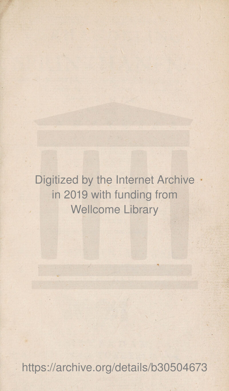 Digitized by the Internet Archive • in 2019 with funding from Wellcome Library , ' . ’• x https://archive.org/details/b30504673