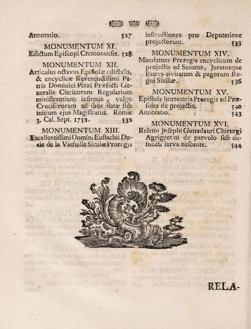 & Annotatio; f*r MONUMENTUM' XR, ' Ediaum Epifcopi Cremonenfis», fvag$ MONUMENTUM! XII;. Articulus oftaviib Epi&oJaa e di Salis,. & encyclicae Reverendiilimi Pa¬ tris Dominici Pizzi PrsefeSi Ge¬ neralis; Clericorum' Regularium; xniniRranrium, infirmis- r vulga' Cruciferorum ad- (iios datee fiib* initium ejus Magifiratus^ Romae? 3* CaLSept. 17^.. MONUMENTUM XIIR Kkcellentifiimi Domini Euftachii Div- m de la,Viefmlie SiciiiaeProregis inflru&iones; pro Deputatione projeSorum.. 533: MONUMENTUM; XlVi: Mandatum Preregis encyclicum de projeSis ad Senatus, Juratosque Patres civitatum & pagorum Re¬ gni Siciliae 5 315 MONUMENTUM XV. Epiftbla hortatoria Preregis ad Pisg- fules de grojediSi. 540 Annotatio;. > 543 MONUMENTUM' XVIi Relatio jbfiephi Guttadauri Chirurgi Agrigentini de parvulo fub de¬ fundit laeva* nafcenre*. 544,