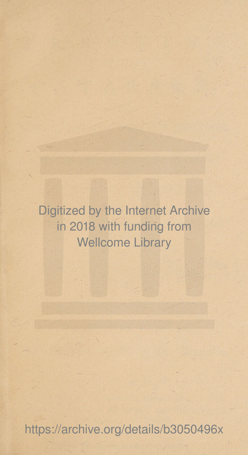 / Digitized by the internet Archive ^ r' i in 2018 with funding from Wellcome Library https ://arch i ve. org/detai Is/b3050496x /
