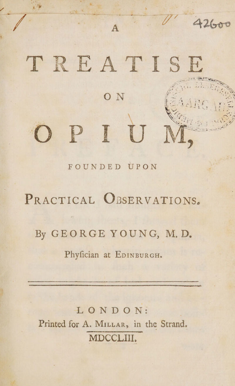 REATISE O P O N \ I u FOUNDED UPON Practical Observations. By GEORGE YOUNG, M. D. Phyfician at Edinburgh. LONDON: Printed for A. Millar, in the Strand. MDCCLIII.