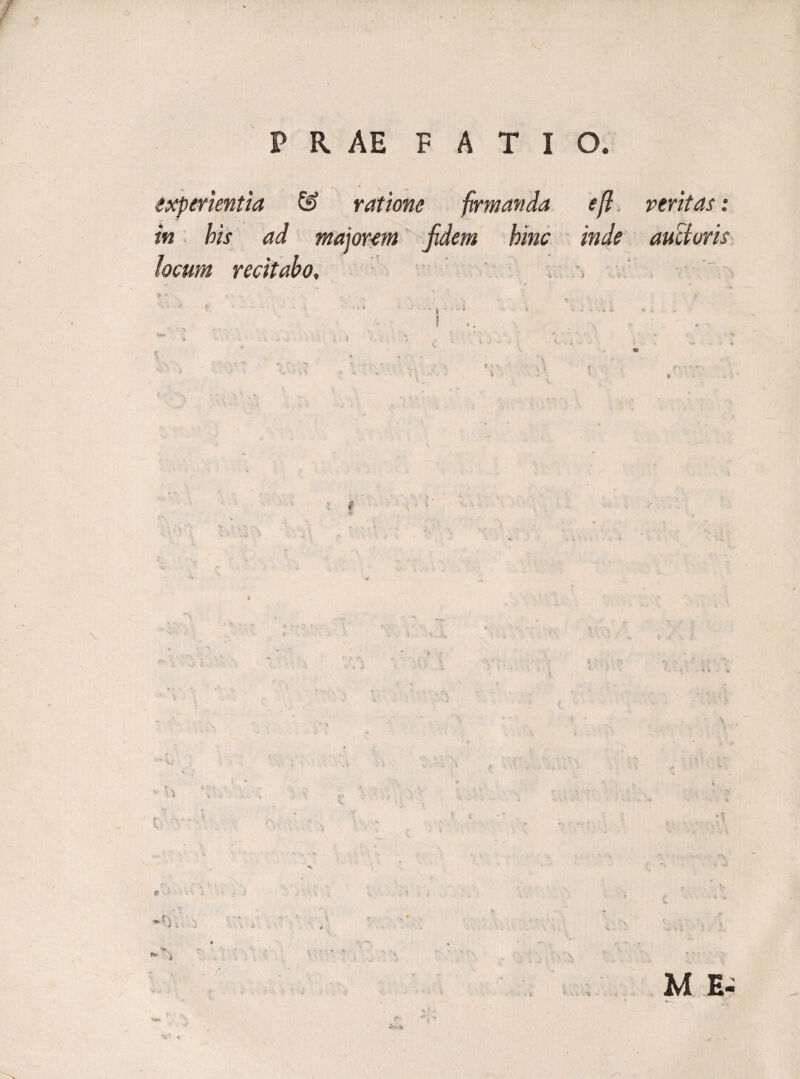 experientia & ratione firmanda eff veritas: in his ad majorem fidem hinc inde aucturis locum recitabo. I £ 4